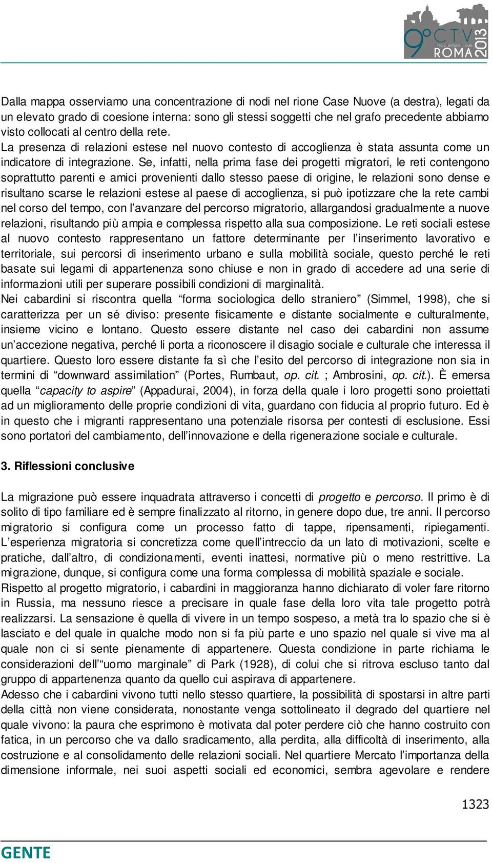 Se, infatti, nella prima fase dei progetti migratori, le reti contengono soprattutto parenti e amici provenienti dallo stesso paese di origine, le relazioni sono dense e risultano scarse le relazioni