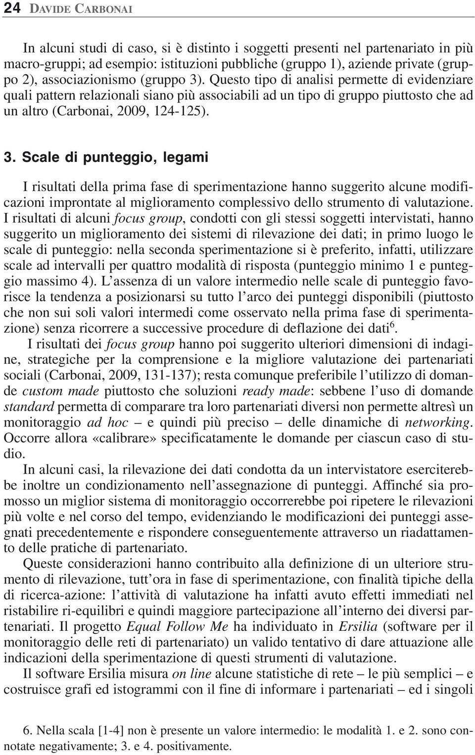 . Questo tipo di analisi permette di evidenziare quali pattern relazionali siano più associabili ad un tipo di gruppo piuttosto che ad un altro (Carbonai, 2009, 124-125). 3.