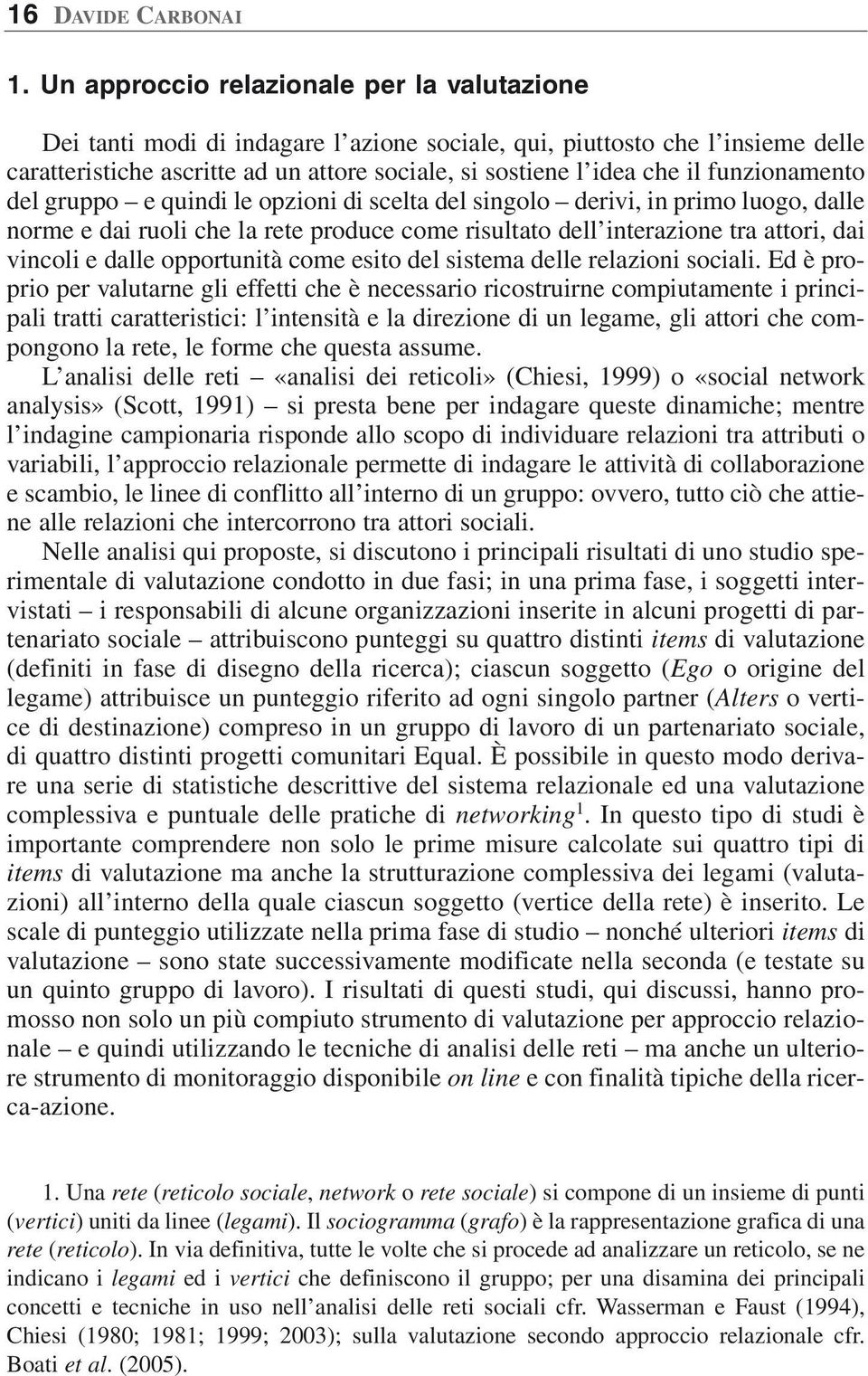 funzionamento del gruppo e quindi le opzioni di scelta del singolo derivi, in primo luogo, dalle norme e dai ruoli che la rete produce come risultato dell interazione tra attori, dai vincoli e dalle