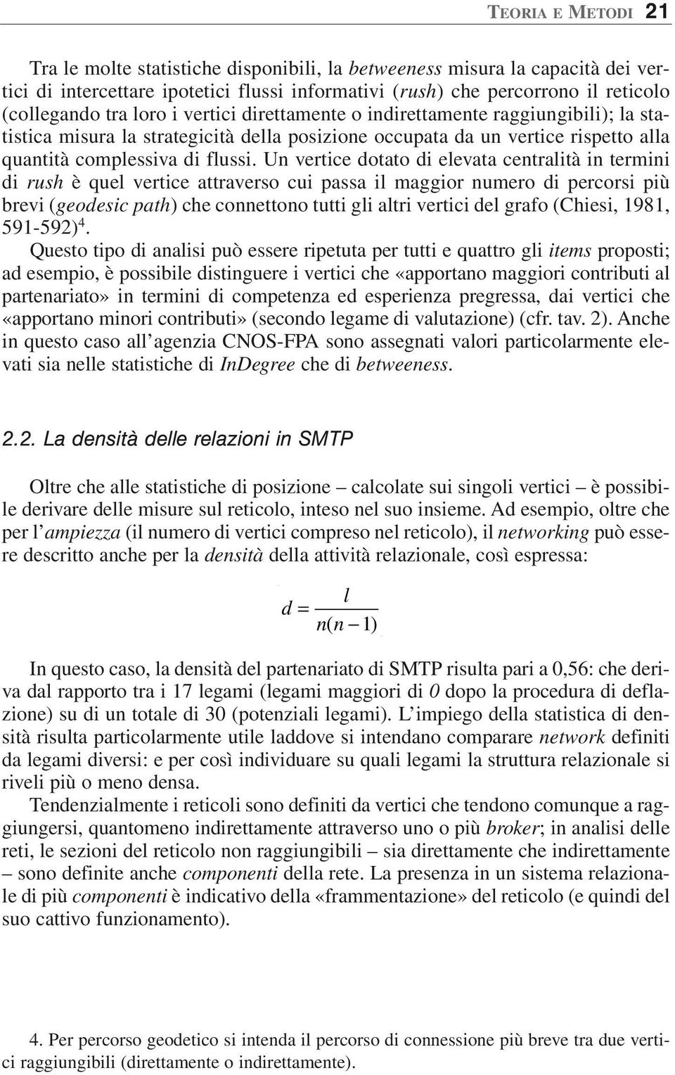 Un vertice dotato di elevata centralità in termini di rush è quel vertice attraverso cui passa il maggior numero di percorsi più brevi (geodesic path) che connettono tutti gli altri vertici del grafo