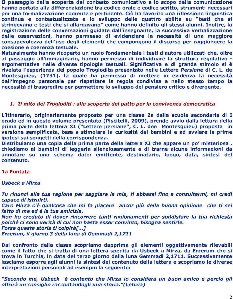 Ciò ha favorito una riflessione linguistica continua e contestualizzata e lo sviluppo delle quattro abilità su testi che si stringevano e testi che si allargavano come hanno definito gli stessi