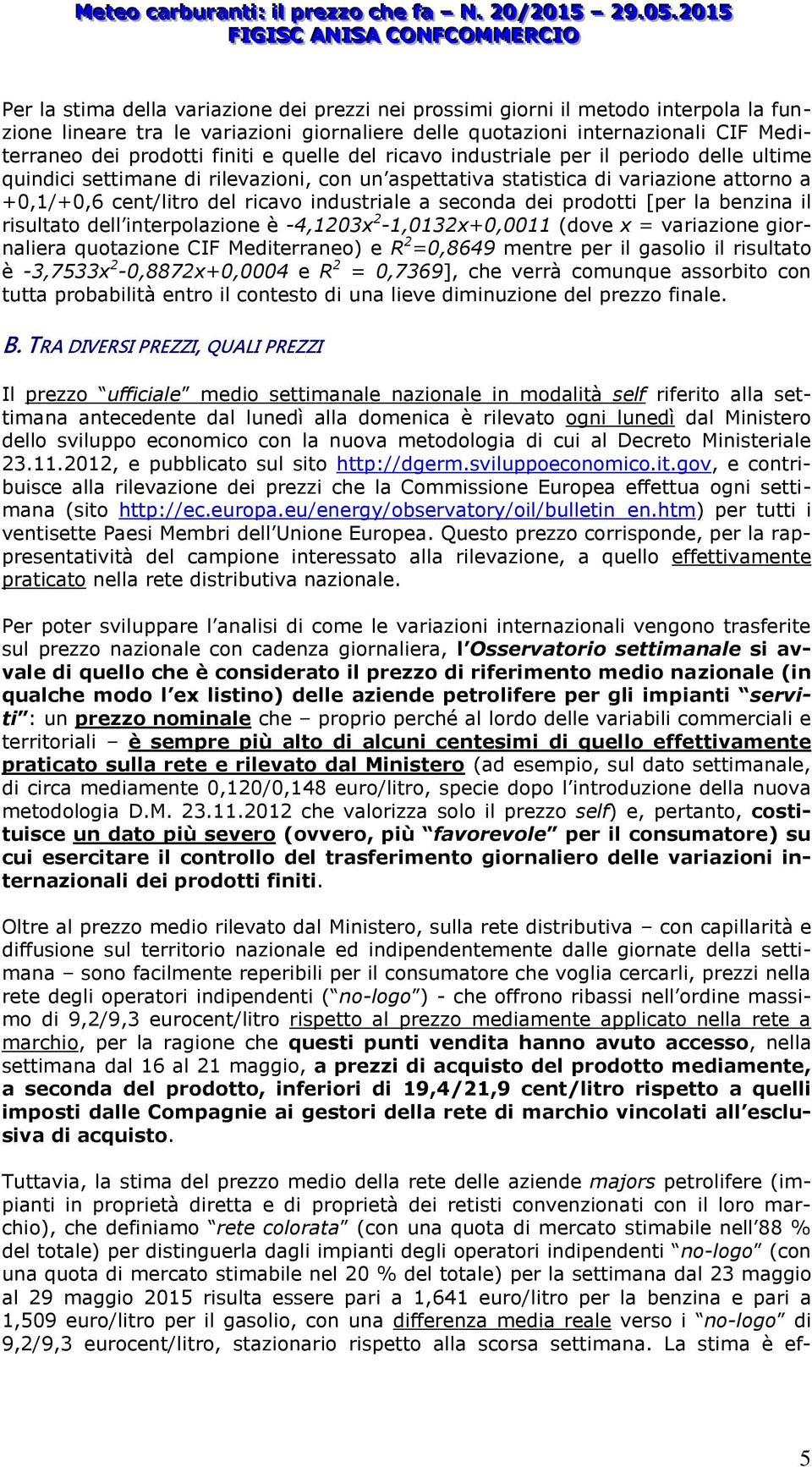 seconda dei prodotti [per la benzina il risultato dell interpolazione è -4,1203x 2-1,0132x+0,0011 (dove x = variazione giornaliera quotazione CIF Mediterraneo) e R 2 =0,8649 mentre per il gasolio il