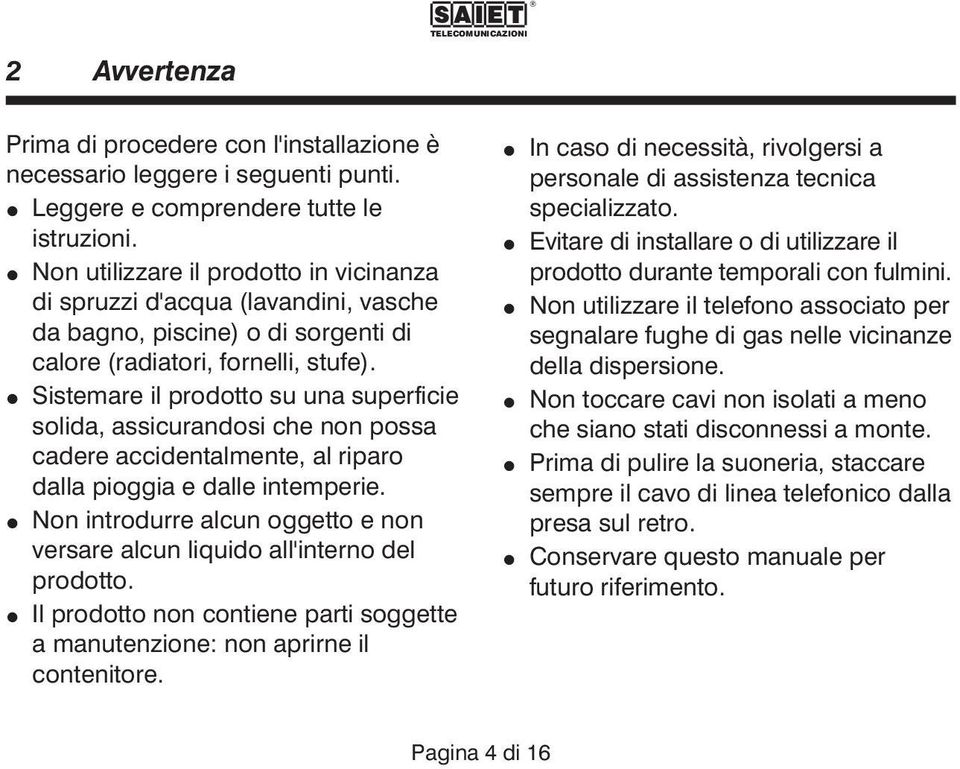 Sistemare il prodotto su una superficie solida, assicurandosi che non possa cadere accidentalmente, al riparo dalla pioggia e dalle intemperie.