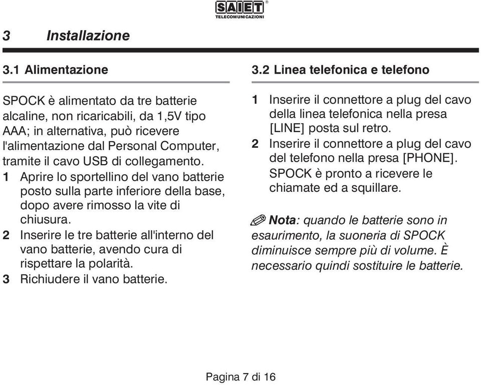 collegamento. 1 Aprire lo sportellino del vano batterie posto sulla parte inferiore della base, dopo avere rimosso la vite di chiusura.