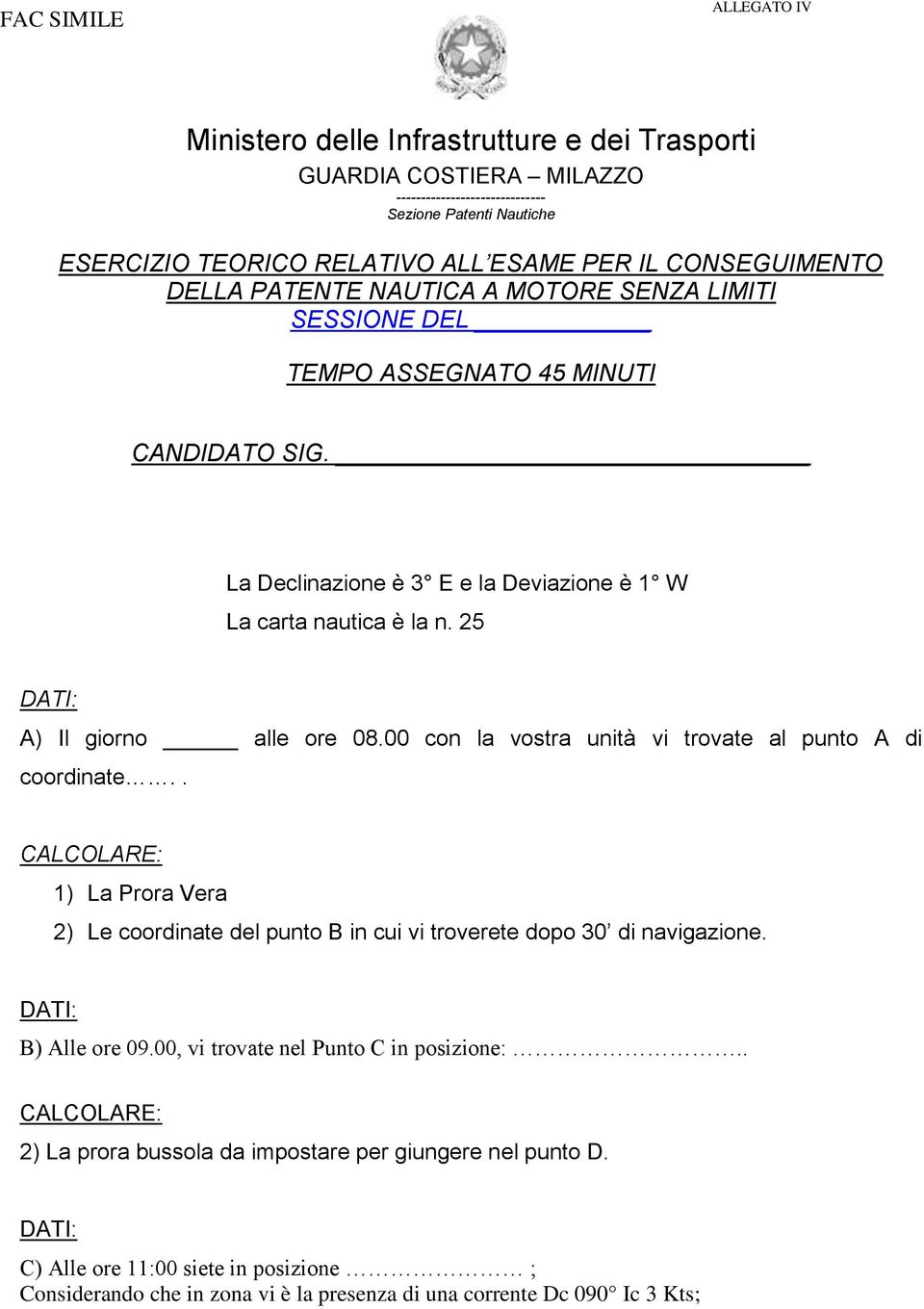 25 DATI: A) Il giorno alle ore 08.00 con la vostra unità vi trovate al punto A di coordinate.. CALCOLARE: 1) La Prora Vera 2) Le coordinate del punto B in cui vi troverete dopo 30 di navigazione.