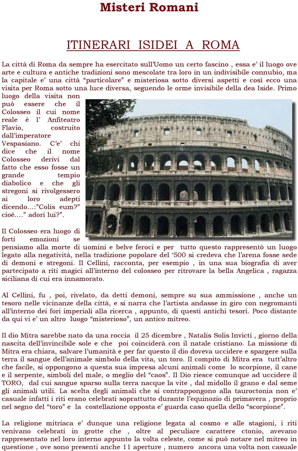 Primo luogo della visita non può essere che il Colosseo il cui nome reale è l Anfiteatro Flavio, costruito dall imperatore Vespasiano.