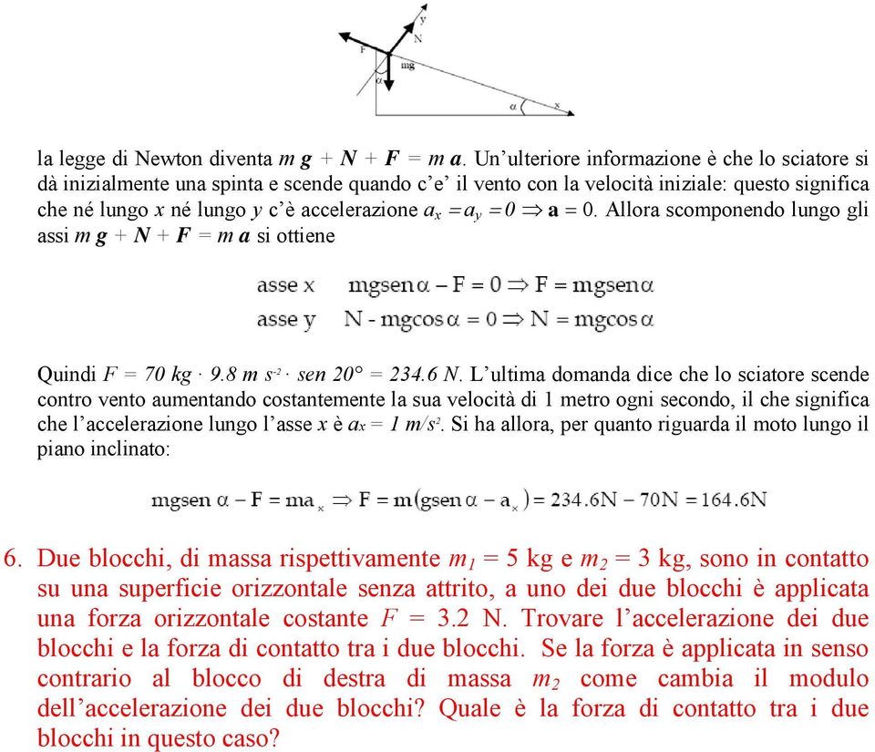 = 0 a = 0. Allora scomponendo lungo gli assi m g + N + F = m a si ottiene Quindi F = 70 kg 9.8 m s -2 sen 20 = 234.6 N.