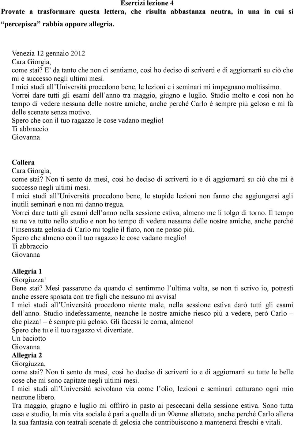 I miei studi all Università procedono bene, le lezioni e i seminari mi impegnano moltissimo. Vorrei dare tutti gli esami dell anno tra maggio, giugno e luglio.