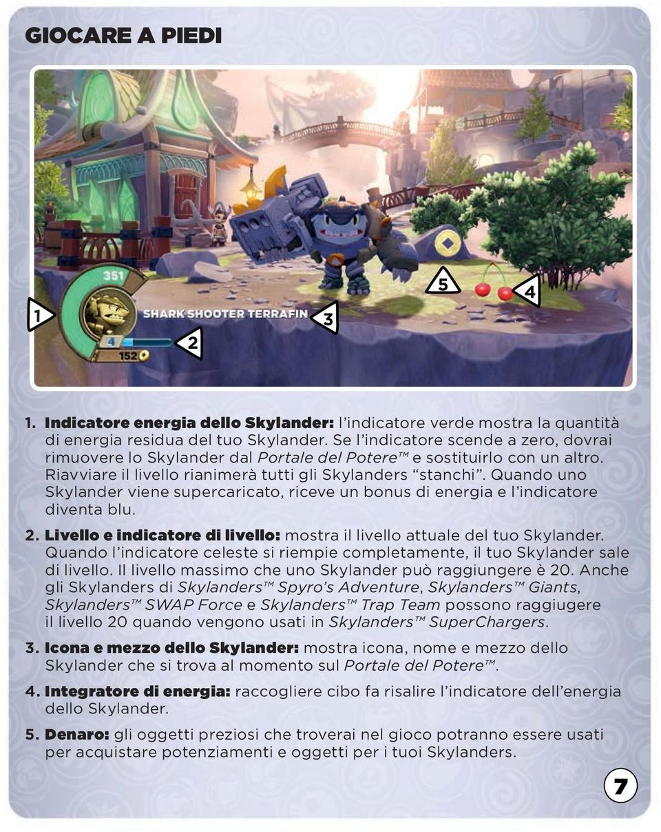 Quando uno Skylander viene supercaricato, riceve un bonus di energia e l indicatore diventa blu. 2. Livello e indicatore di livello: mostra il livello attuale del tuo Skylander.