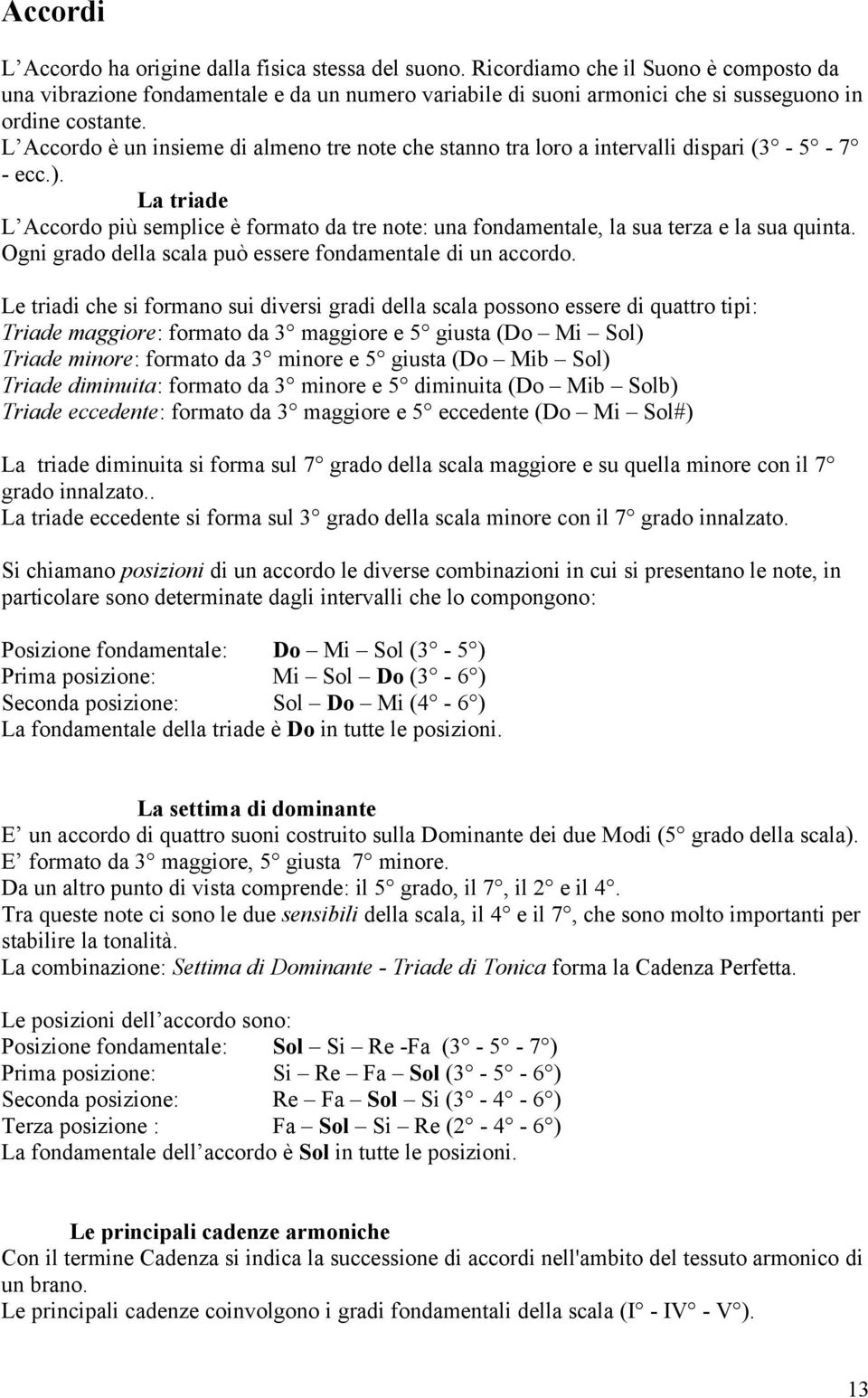 L Accordo è un insieme di almeno tre note che stanno tra loro a intervalli dispari (3-5 - 7 - ecc.).