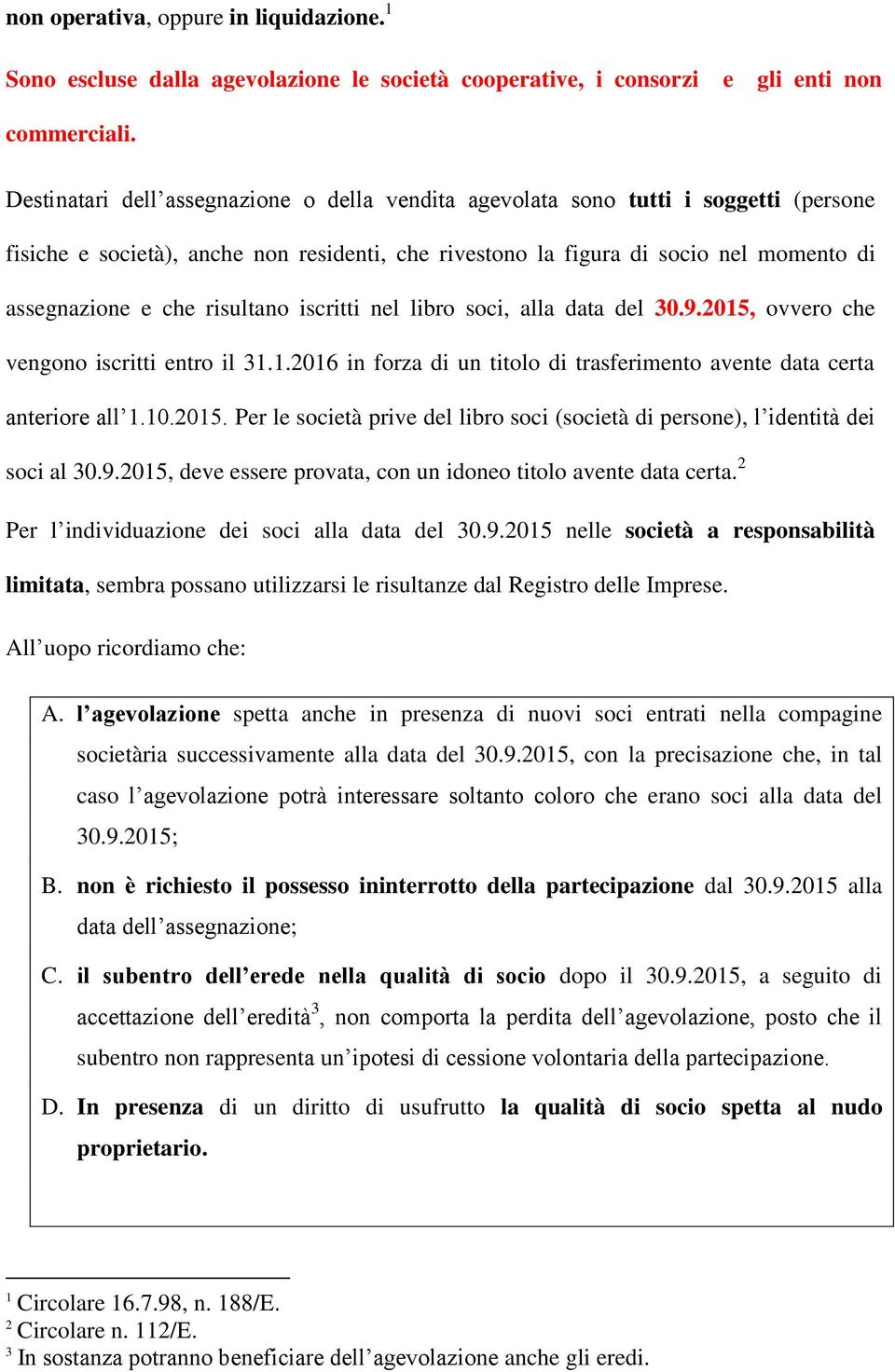 risultano iscritti nel libro soci, alla data del 30.9.2015, ovvero che vengono iscritti entro il 31.1.2016 in forza di un titolo di trasferimento avente data certa anteriore all 1.10.2015. Per le società prive del libro soci (società di persone), l identità dei soci al 30.