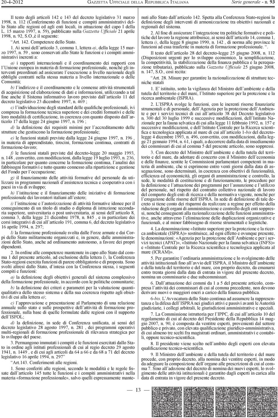 59), pubblicato sulla Gazzetta UfÞ ciale 21 aprile 1998, n. 92, S.O.,è il seguente: Art. 142. Competenze dello Stato. 1. Ai sensi dell articolo 3, comma 1, lettera a), della legge 15 marzo 1997, n.