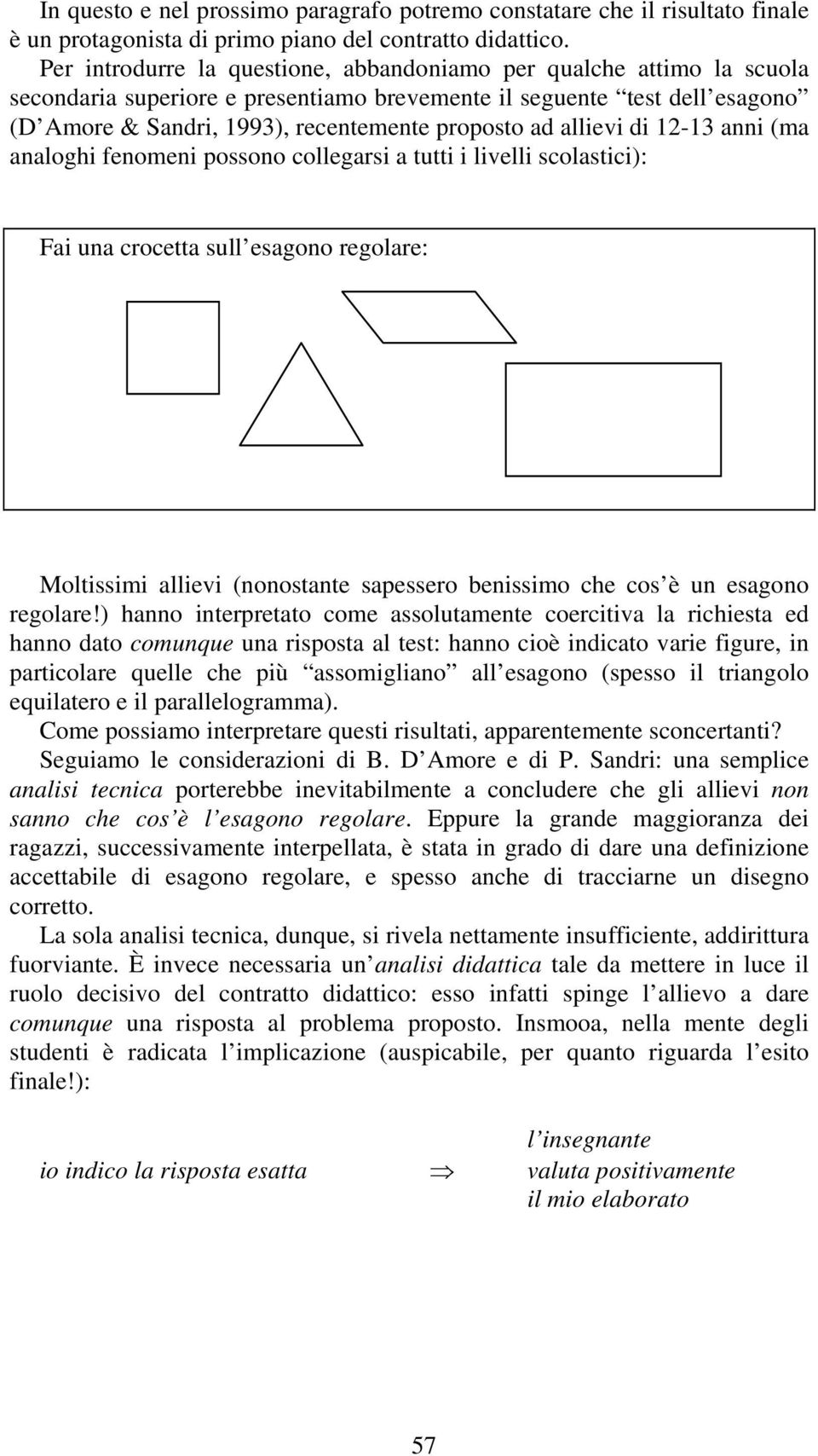 allievi di 12-13 anni (ma analoghi fenomeni possono collegarsi a tutti i livelli scolastici): Fai una crocetta sull esagono regolare: Moltissimi allievi (nonostante sapessero benissimo che cos è un