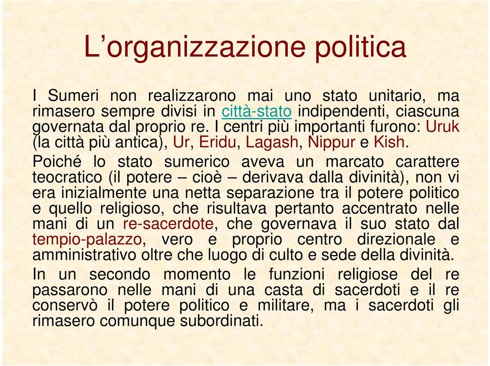 Poiché lo stato sumerico aveva un marcato carattere teocratico (il potere cioè derivava dalla divinità), non vi era inizialmente una netta separazione tra il potere politico e quello religioso, che