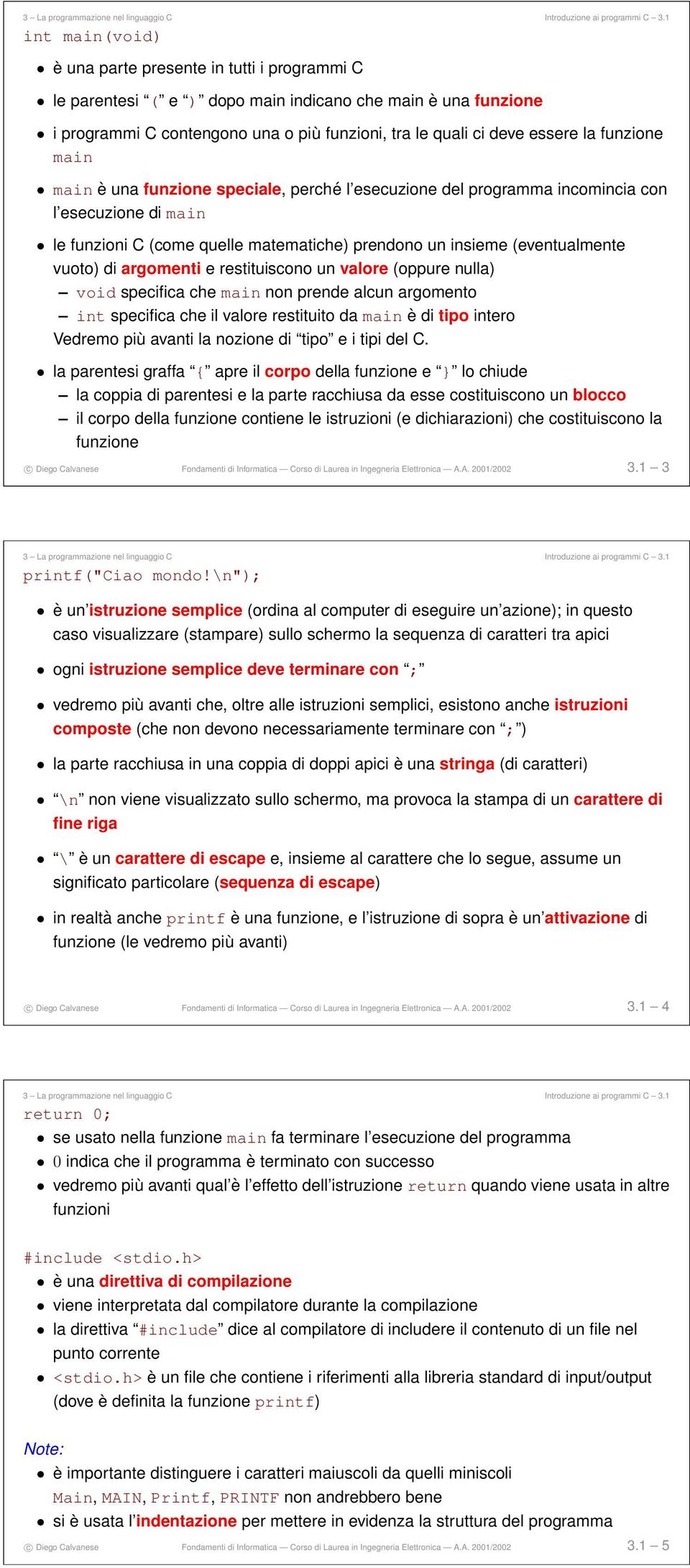 restituiscono un valore (oppure nulla) void specifica che main non prende alcun argomento int specifica che il valore restituito da main è di tipo intero Vedremo più avanti la nozione di tipo e i