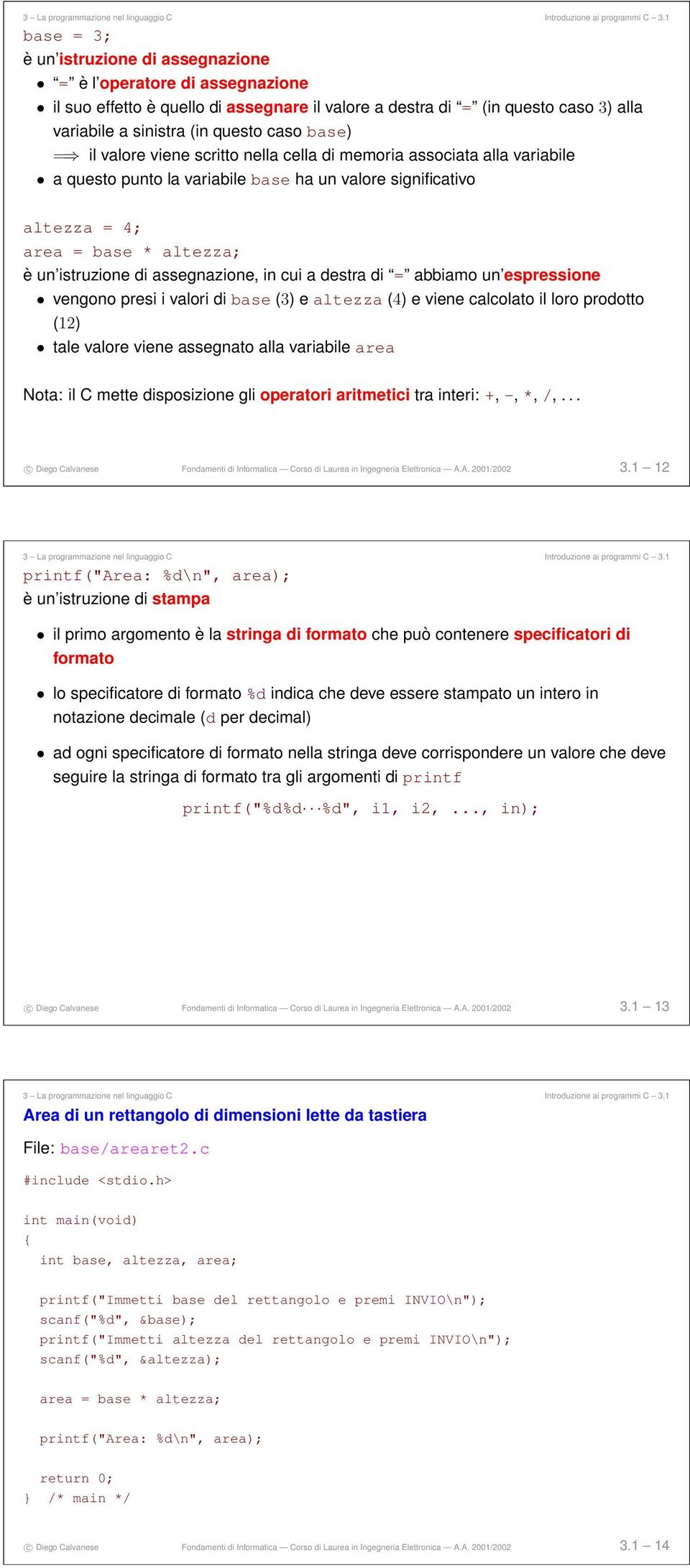 assegnazione, in cui a destra di = abbiamo un espressione vengono presi i valori di base (3) e altezza (4) e viene calcolato il loro prodotto (12) tale valore viene assegnato alla variabile area