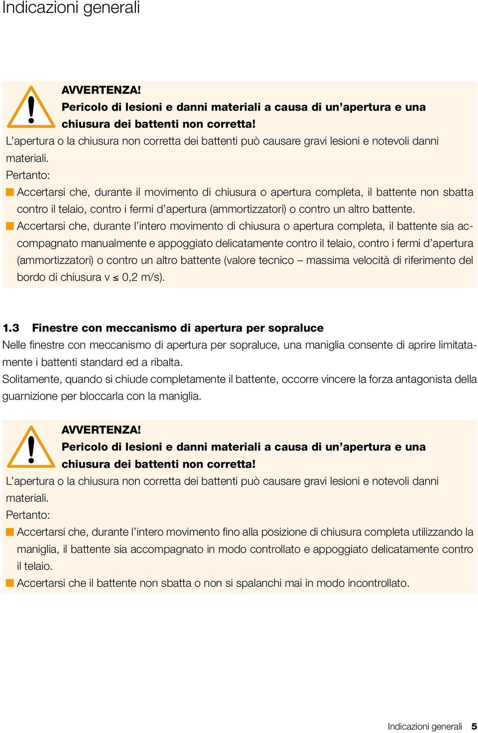 Pertanto: Accertarsi che, durante il movimento di chiusura o apertura completa, il battente non sbatta contro il telaio, contro i fermi d apertura (ammortizzatori) o contro un altro battente.