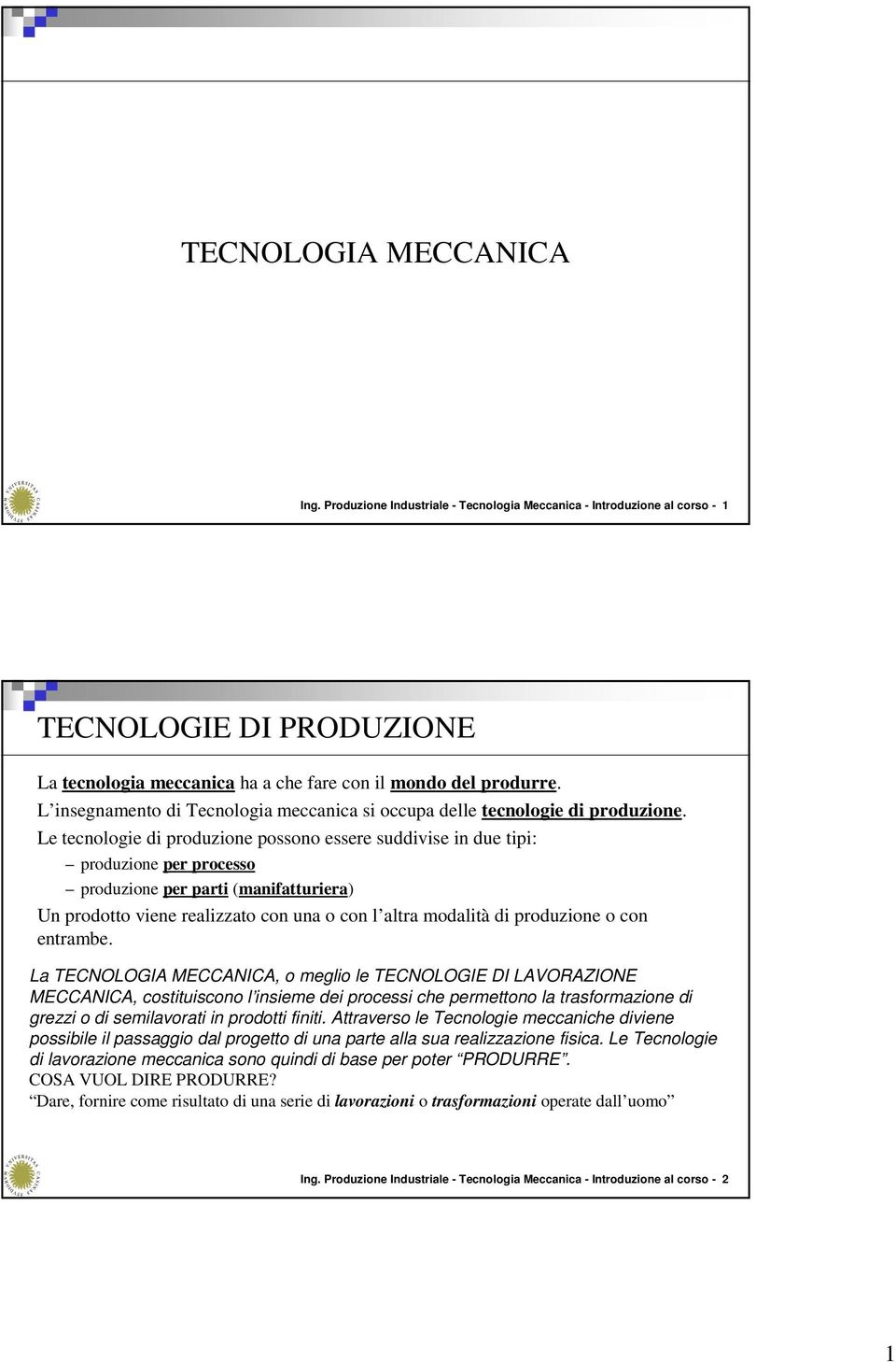 Le tecnologie di produzione possono essere suddivise in due tipi: produzione per processo produzione per parti (manifatturiera) Un prodotto viene realizzato con una o con l altra modalità di