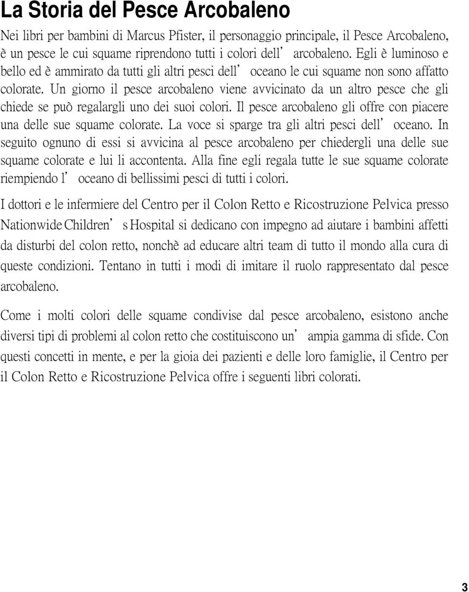 Un giorno il pesce arcobaleno viene avvicinato da un altro pesce che gli chiede se può regalargli uno dei suoi colori. Il pesce arcobaleno gli offre con piacere una delle sue squame colorate.