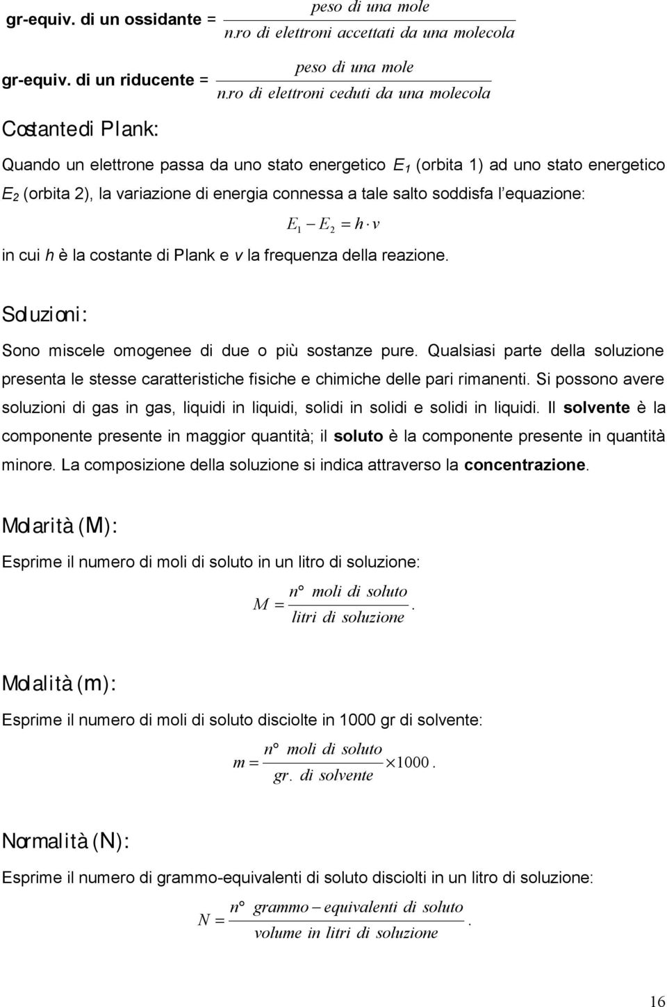 energia connessa a tale salto soddisfa l equazione: E 1 E 2 = h v in cui h è la costante di Plank e v la frequenza della reazione. Soluzioni: Sono miscele omogenee di due o più sostanze pure.