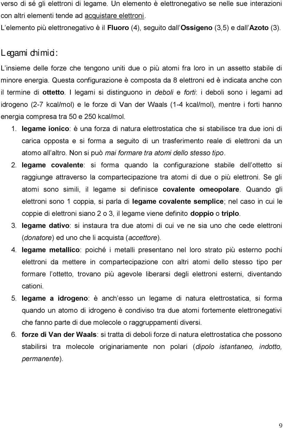 Legami chimici: L insieme delle forze che tengono uniti due o più atomi fra loro in un assetto stabile di minore energia.