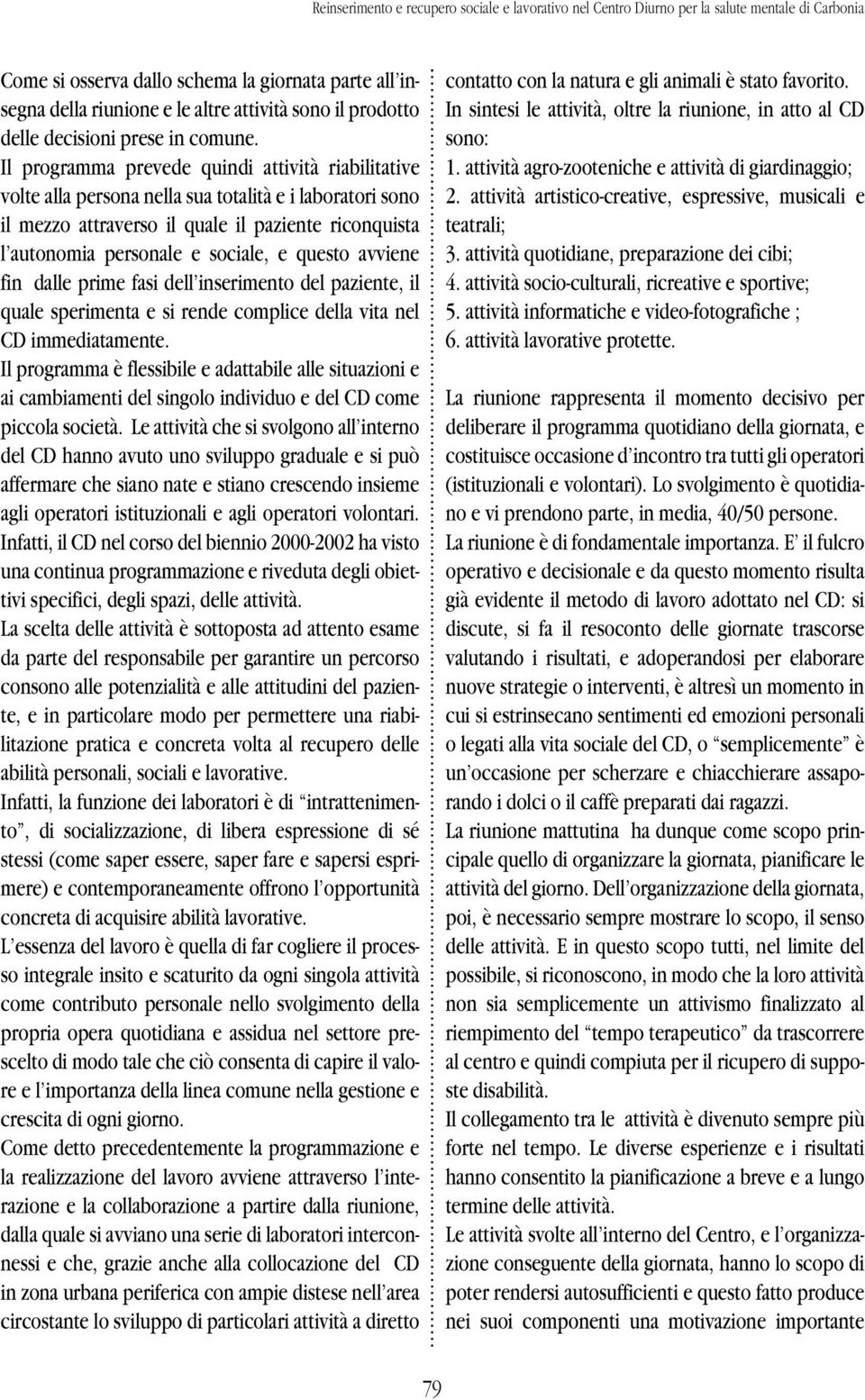 Il programma prevede quindi attività riabilitative volte alla persona nella sua totalità e i laboratori sono il mezzo attraverso il quale il paziente riconquista l autonomia personale e sociale, e