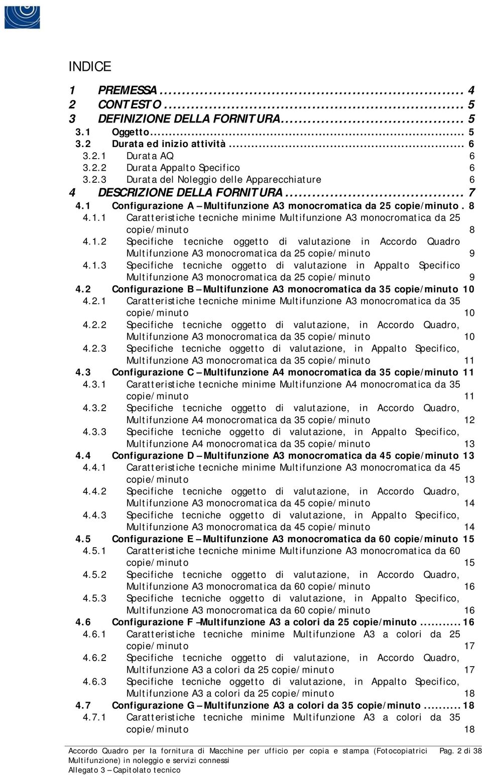 1.3 Specifiche tecniche oggetto di valutazione in Appalto Specifico Multifunzione A3 monocromatica da 25 copie/minuto 9 4.2 Configurazione B Multifunzione A3 monocromatica da 35 copie/minuto 10 4.2.1 Caratteristiche tecniche minime Multifunzione A3 monocromatica da 35 copie/minuto 10 4.