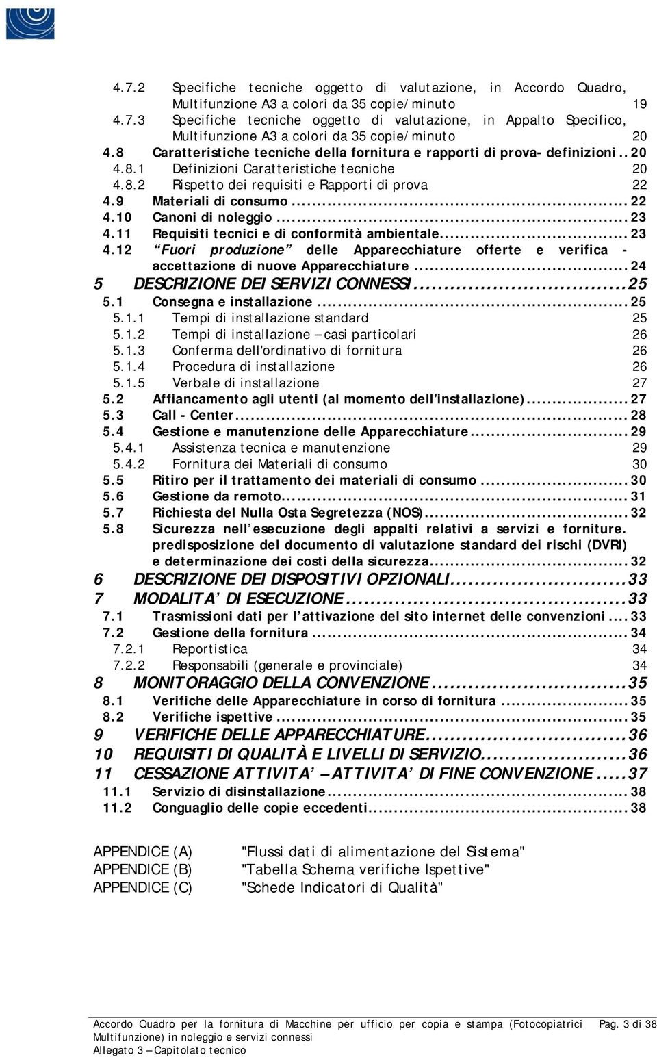 9 Materiali di consumo...22 4.10 Canoni di noleggio...23 4.11 Requisiti tecnici e di conformità ambientale...23 4.12 Fuori produzione delle Apparecchiature offerte e verifica - accettazione di nuove Apparecchiature.