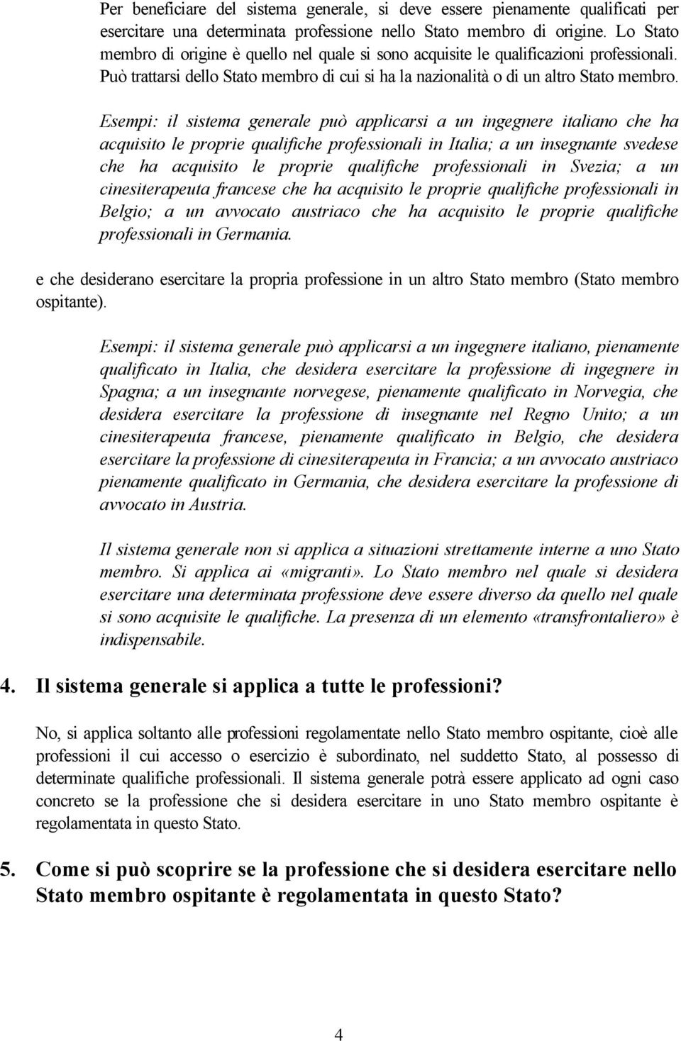 Esempi: il sistema generale può applicarsi a un ingegnere italiano che ha acquisito le proprie qualifiche professionali in Italia; a un insegnante svedese che ha acquisito le proprie qualifiche