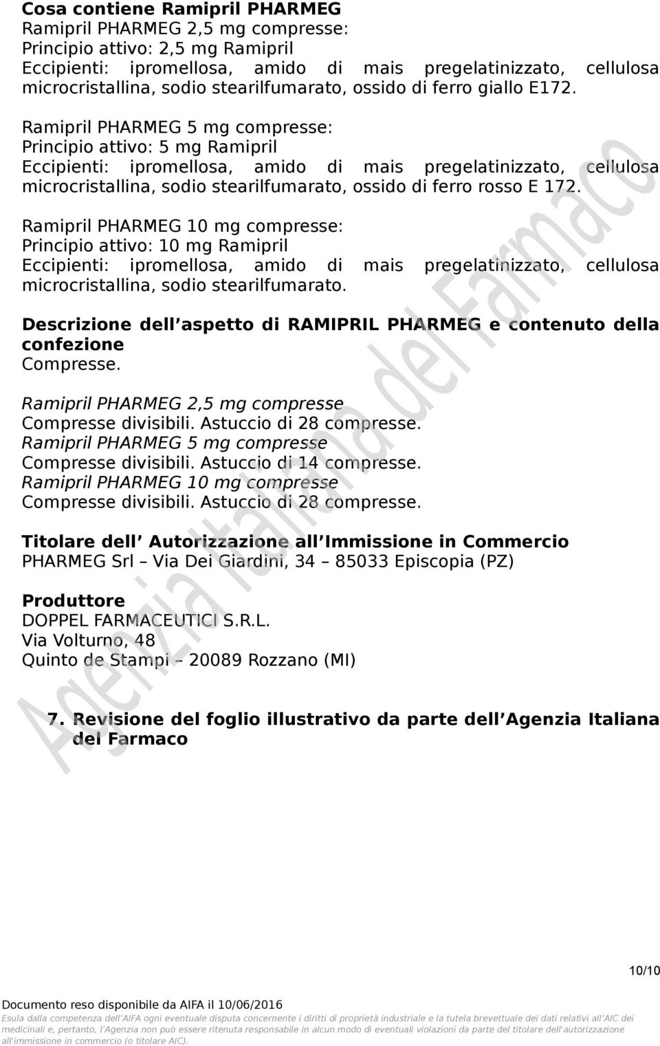 Ramipril PHARMEG 5 mg compresse: Principio attivo: 5 mg Ramipril Eccipienti: ipromellosa, amido di mais pregelatinizzato, cellulosa microcristallina, sodio stearilfumarato, ossido di ferro rosso E