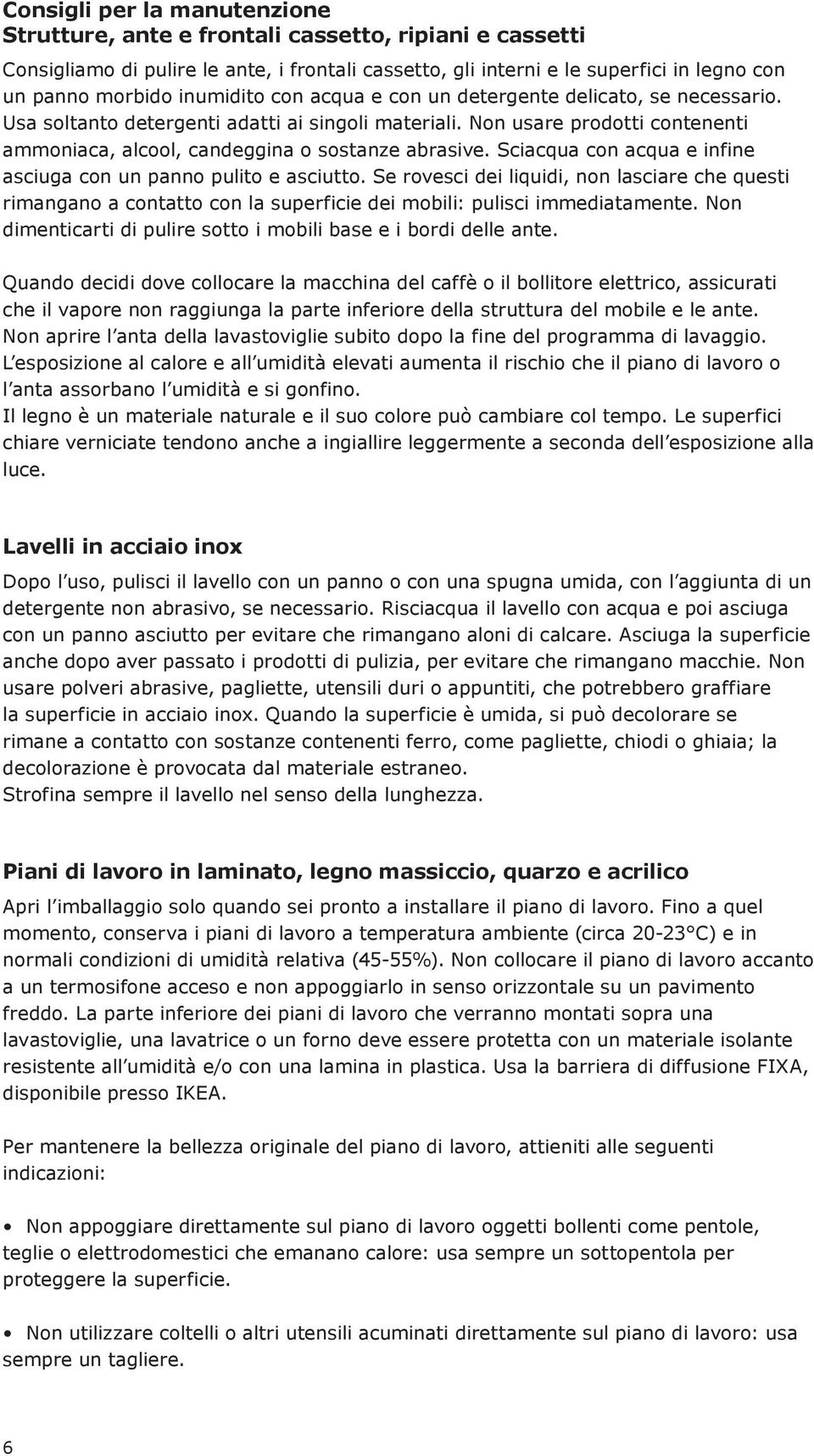 Sciacqua con acqua e infine asciuga con un panno pulito e asciutto. Se rovesci dei liquidi, non lasciare che questi rimangano a contatto con la superficie dei mobili: pulisci immediatamente.