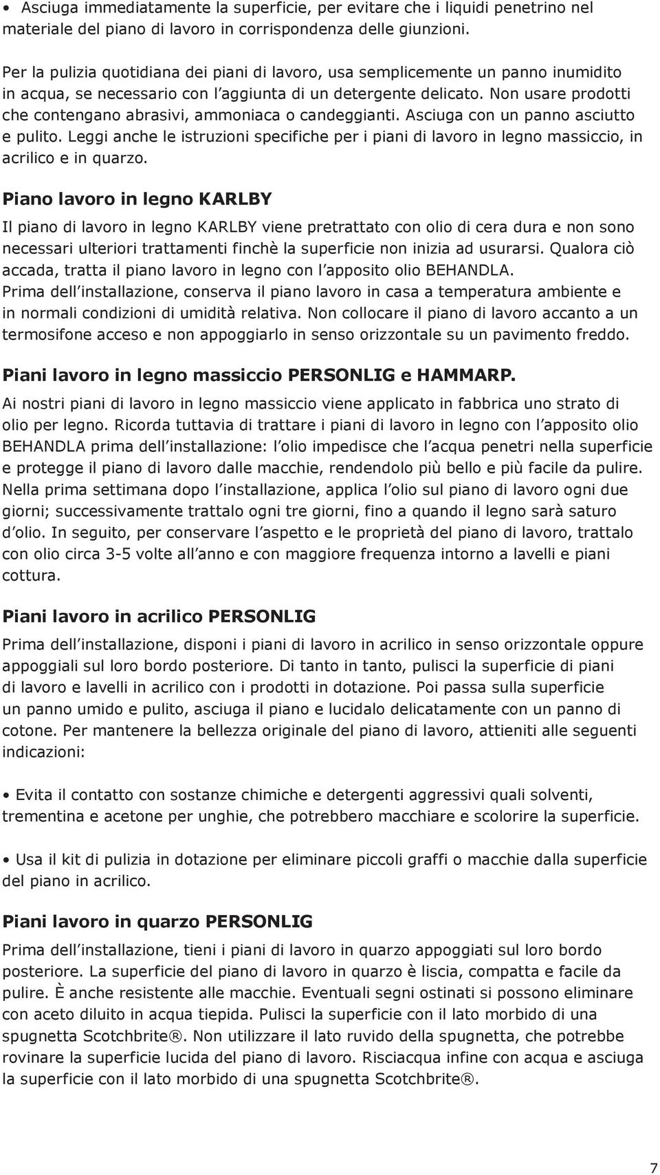 Non usare prodotti che contengano abrasivi, ammoniaca o candeggianti. Asciuga con un panno asciutto e pulito.