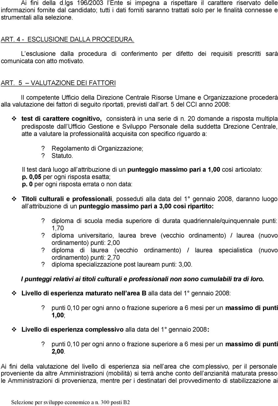 selezione. ART. 4 - ESCLUSIONE DALLA PROCEDURA. L esclusione dalla procedura di conferimento per difetto dei requisiti prescritti sarà comunicata con atto motivato. ART. 5 VALUTAZIONE DEI FATTORI Il competente Ufficio della Direzione Centrale Risorse Umane e Organizzazione procederà alla valutazione dei fattori di seguito riportati, previsti dall art.