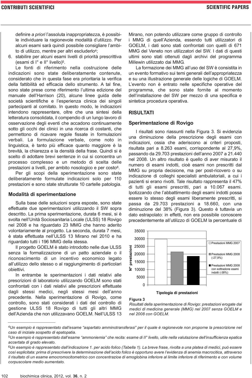 Le fonti di riferimento nella costruzione delle indicazioni sono state deliberatamente contenute, considerato che in questa fase era prioritaria la verifica della fattibilità ed efficacia dello