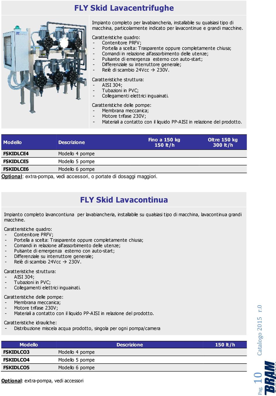 auto-start; - Differenziale su interruttore generale; - Relè di scambio 24Vcc 230V. Caratteristiche struttura: - AISI 304; - Tubazioni in PVC; - Collegamenti elettrici inguainati.