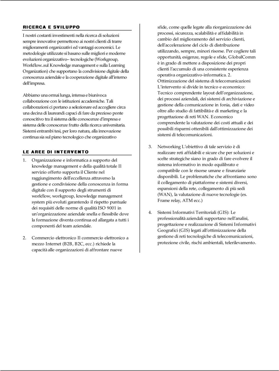 .sul Knowledge management e sulla Learning Organization) che supportano la condivisione digitale della conoscenza aziendale e la cooperazione digitale all interno dell impresa.