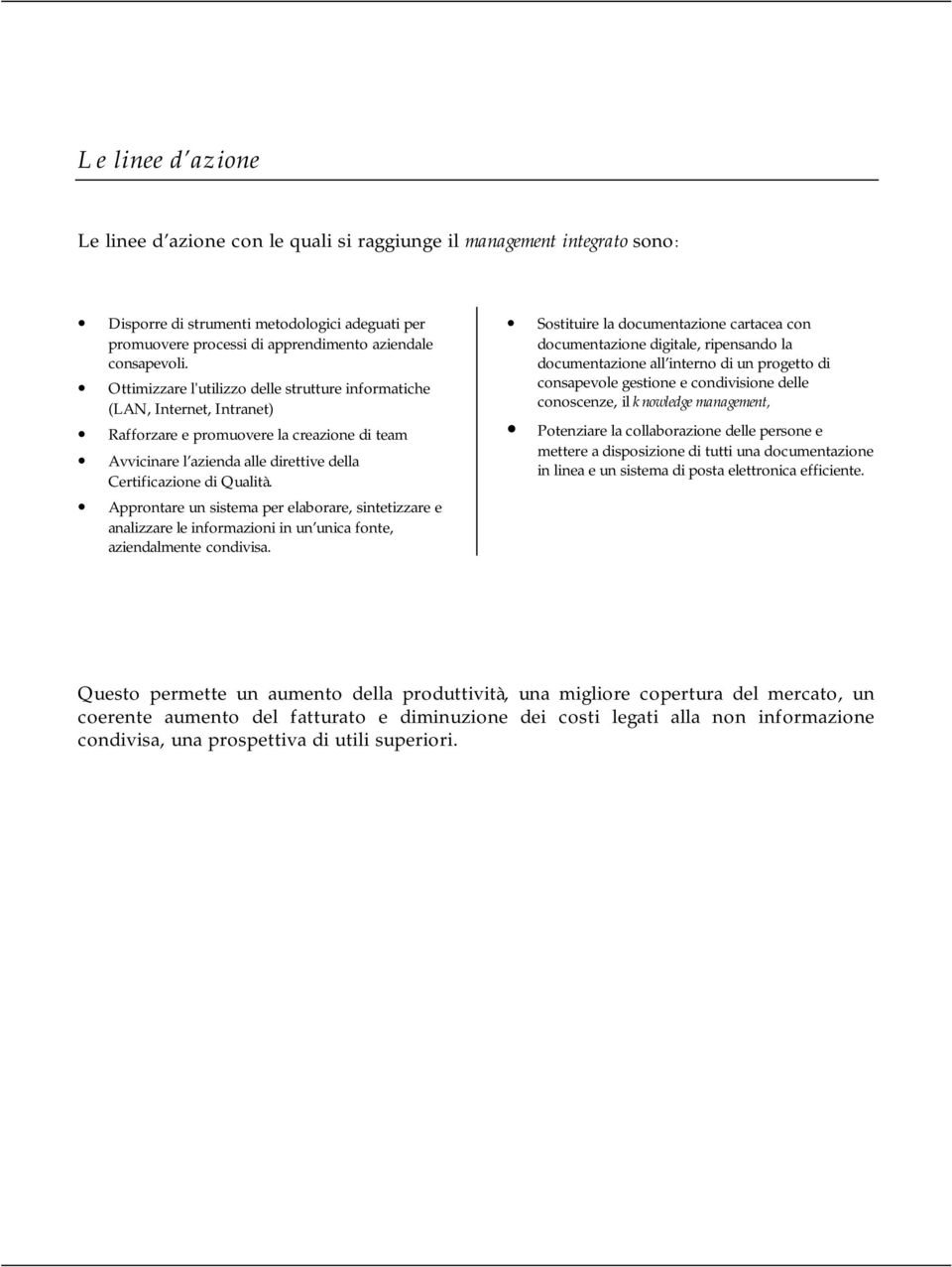 Approntare un sistema per elaborare, sintetizzare e analizzare le informazioni in un unica fonte, aziendalmente condivisa.