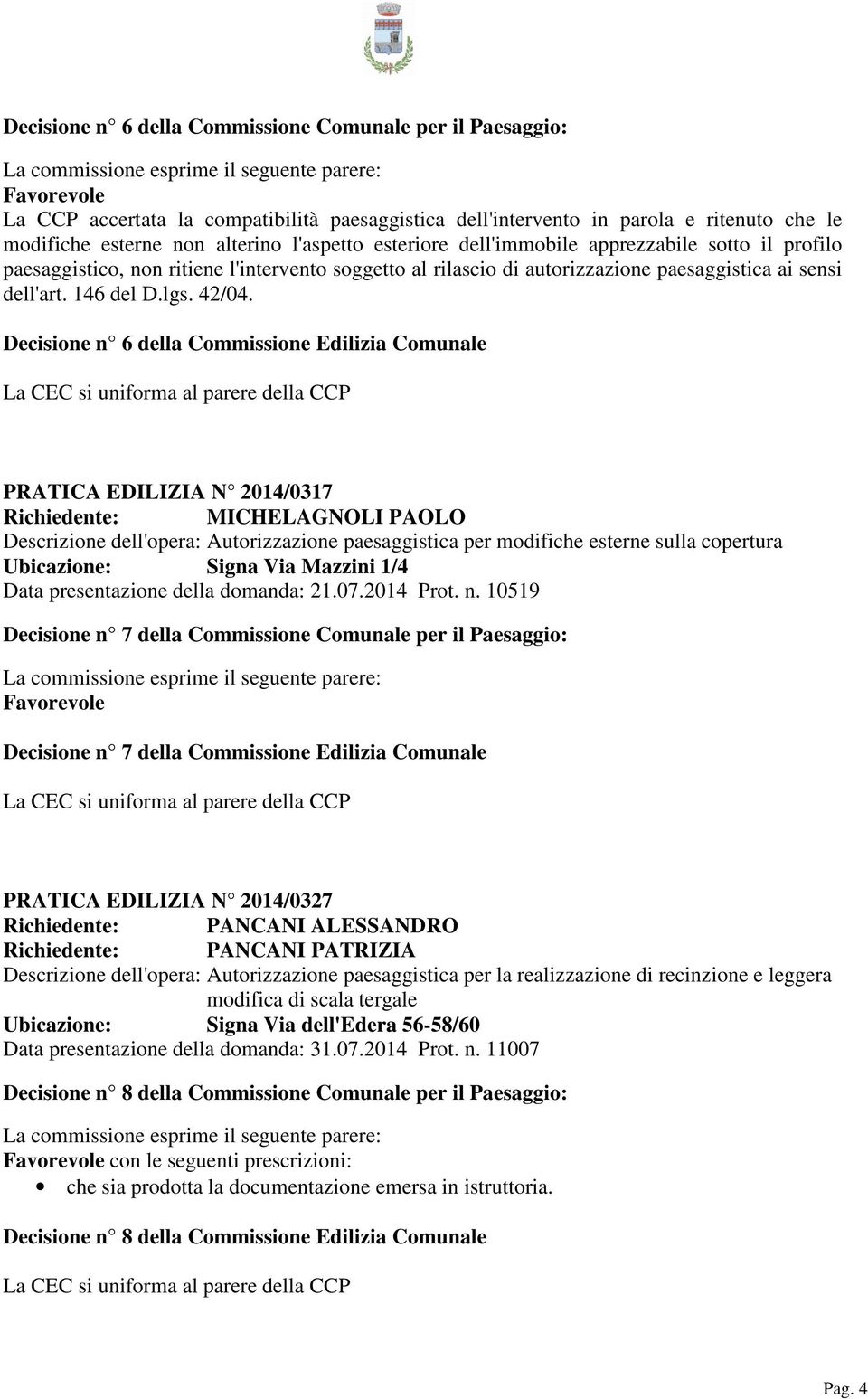 Decisione n 6 della Commissione Edilizia Comunale La CEC si uniforma al parere della CCP PRATICA EDILIZIA N 2014/0317 Richiedente: MICHELAGNOLI PAOLO Descrizione dell'opera: Autorizzazione