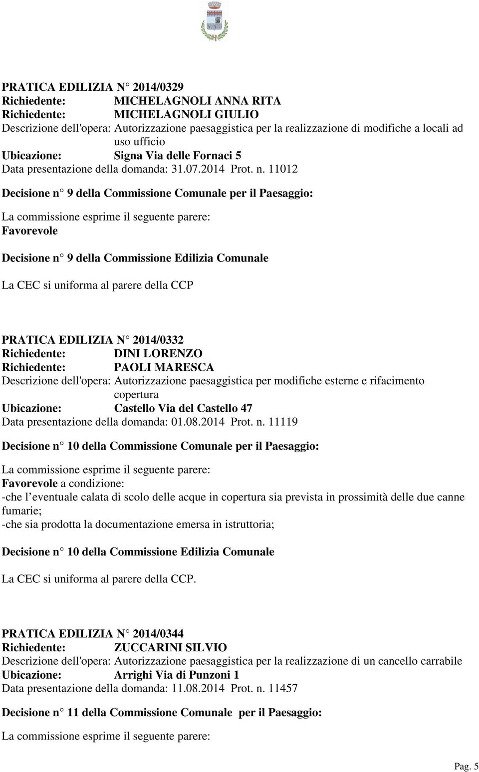 11012 Decisione n 9 della Commissione Comunale per il Paesaggio: Decisione n 9 della Commissione Edilizia Comunale La CEC si uniforma al parere della CCP PRATICA EDILIZIA N 2014/0332 Richiedente: