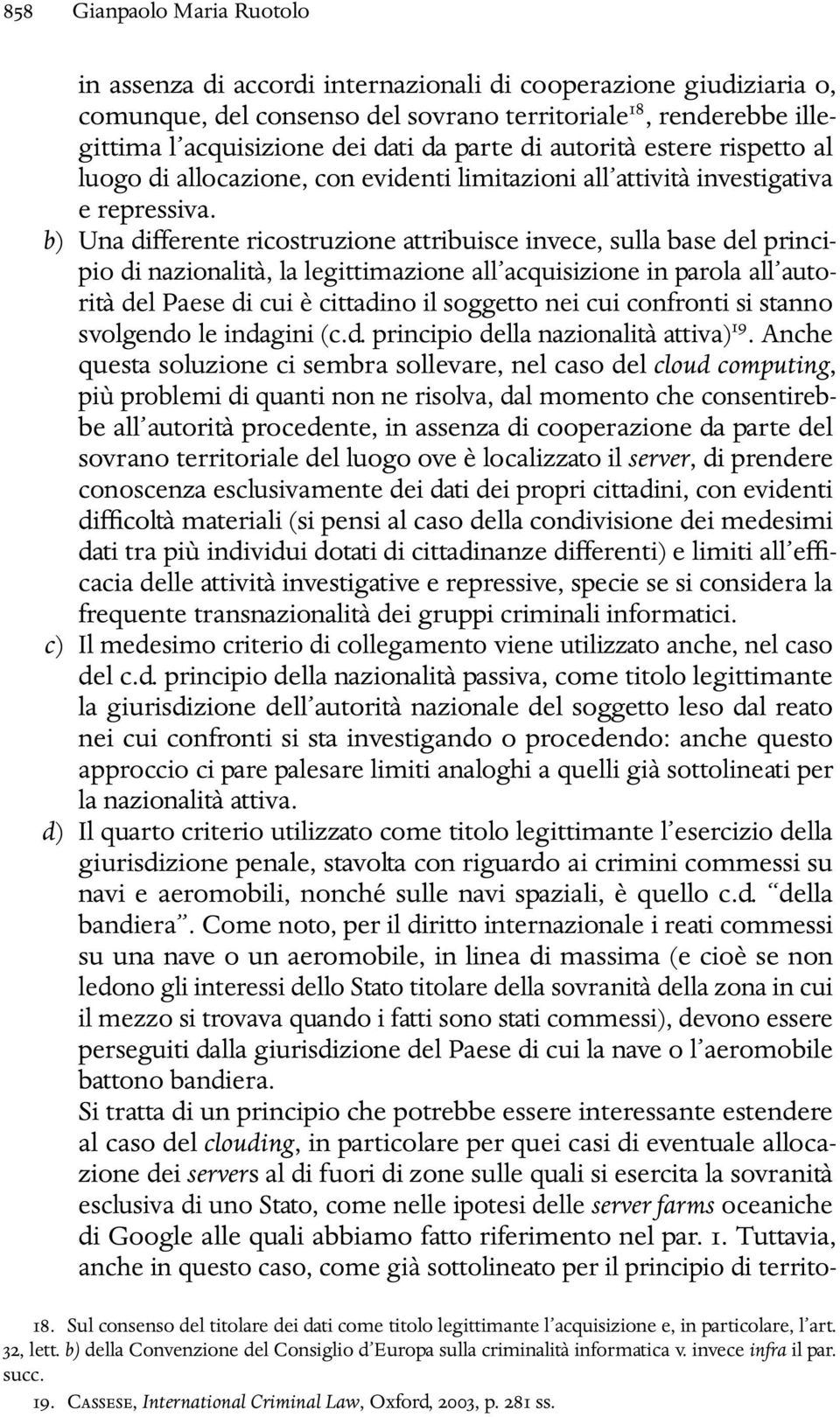 b) Una diverente ricostruzione attribuisce invece, sulla base del principio di nazionalità, la legittimazione all acquisizione in parola all autorità del Paese di cui è cittadino il soggetto nei cui