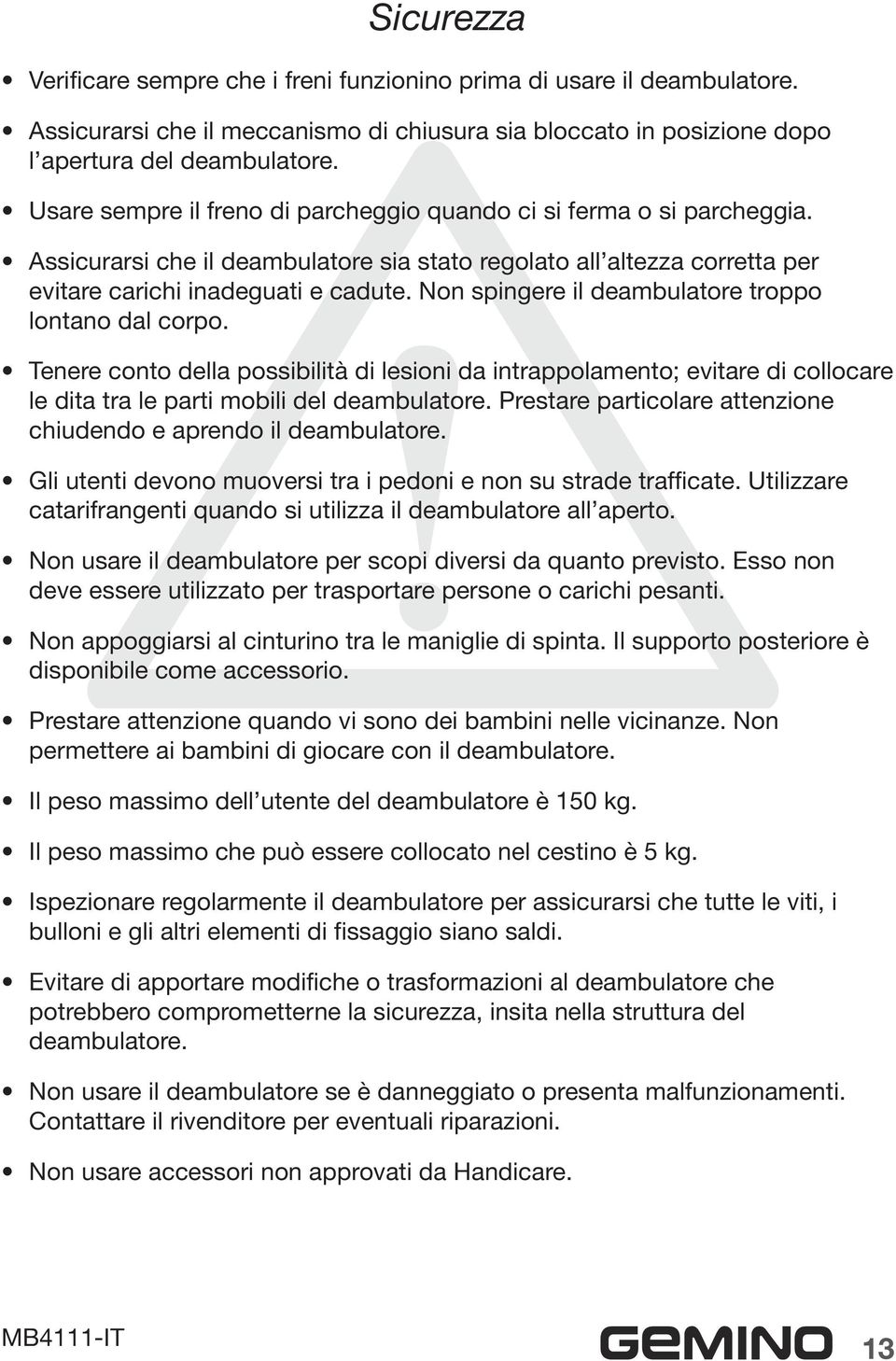 Non spingere il deambulatore troppo lontano dal corpo. Tenere conto della possibilità di lesioni da intrappolamento; evitare di collocare le dita tra le parti mobili del deambulatore.