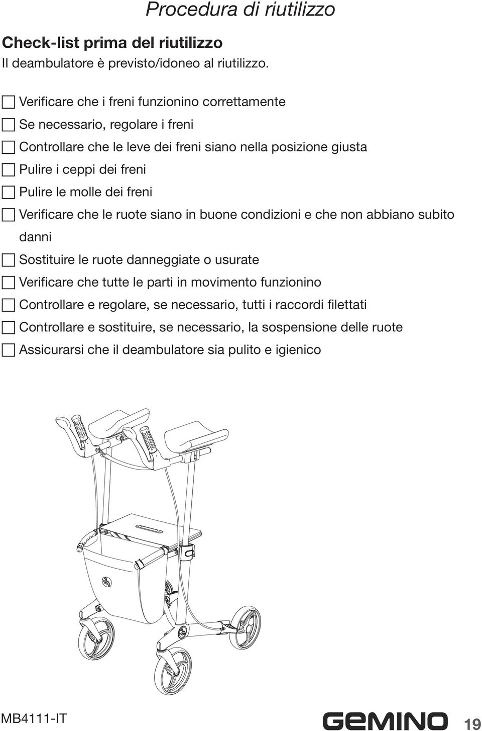 freni Pulire le molle dei freni Verificare che le ruote siano in buone condizioni e che non abbiano subito danni Sostituire le ruote danneggiate o usurate Verificare