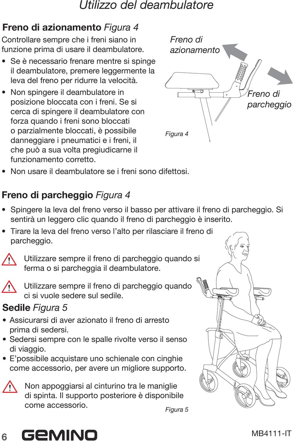 Se si cerca di spingere il deambulatore con forza quando i freni sono bloccati o parzialmente bloccati, è possibile danneggiare i pneumatici e i freni, il che può a sua volta pregiudicarne il