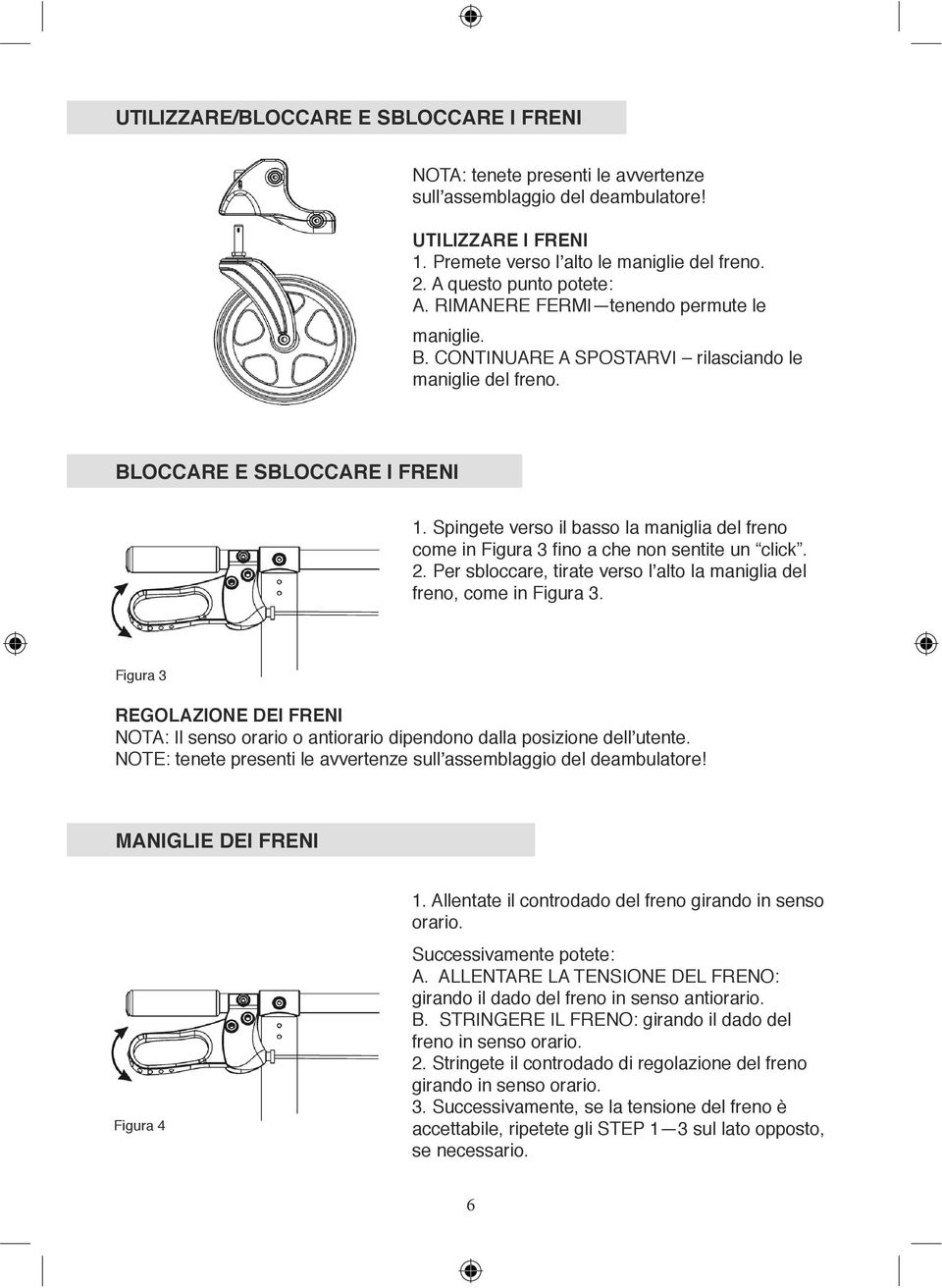 Spingete verso il basso la maniglia del freno come in Figura 3 fino a che non sentite un click. 2. Per sbloccare, tirate verso l alto la maniglia del freno, come in Figura 3.