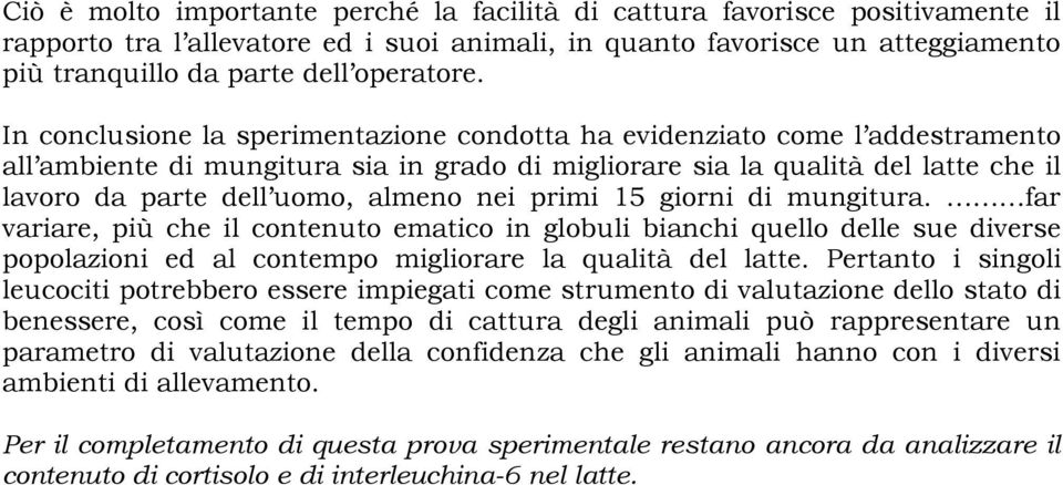 In conclusione la sperimentazione condotta ha evidenziato come l addestramento all ambiente di mungitura sia in grado di migliorare sia la qualità del latte che il lavoro da parte dell uomo, almeno