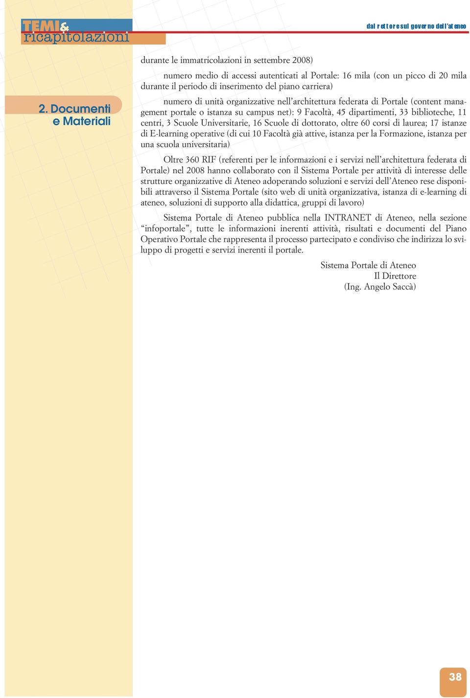 dottorato, oltre 60 corsi di laurea; 17 istanze di E-learning operative (di cui 10 Facoltà già attive, istanza per la Formazione, istanza per una scuola universitaria) Oltre 360 RIF (referenti per le