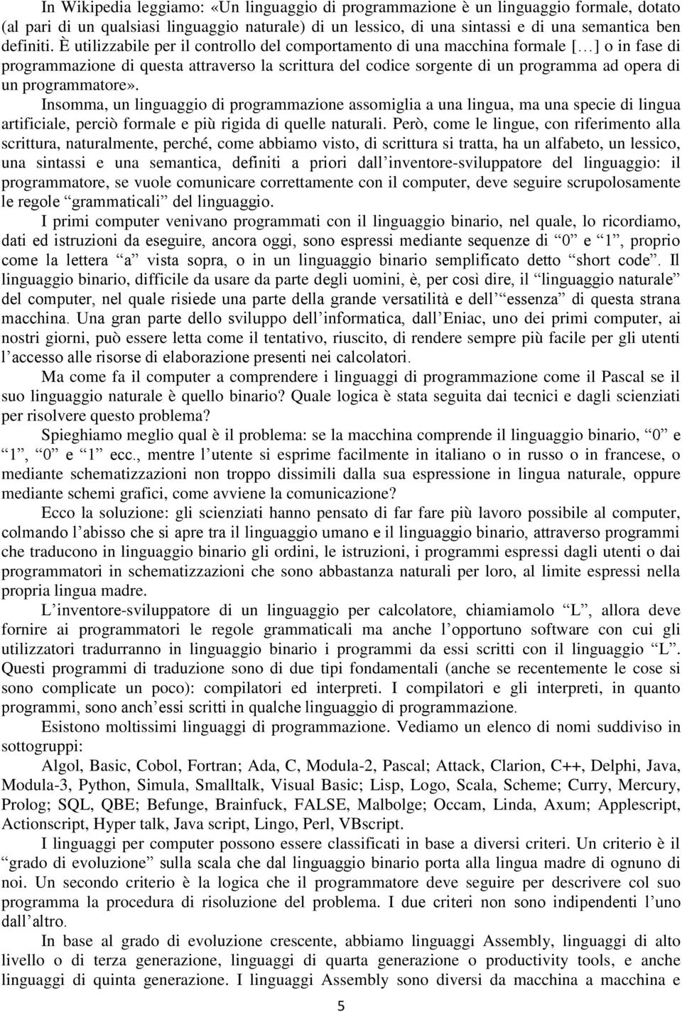 programmatore». Insomma, un linguaggio di programmazione assomiglia a una lingua, ma una specie di lingua artificiale, perciò formale e più rigida di quelle naturali.