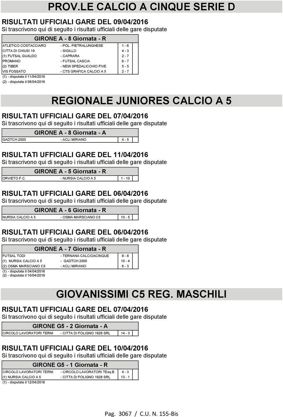 disputata il 11/04/2016 (2) - disputata il 08/04/2016 REGIONALE JUNIORES CALCIO A 5 RISULTATI UFFICIALI GARE DEL 07/04/2016 GIRONE A - 8 Giornata - A GADTCH 2000 - ACLI MIRIANO 4-5 RISULTATI