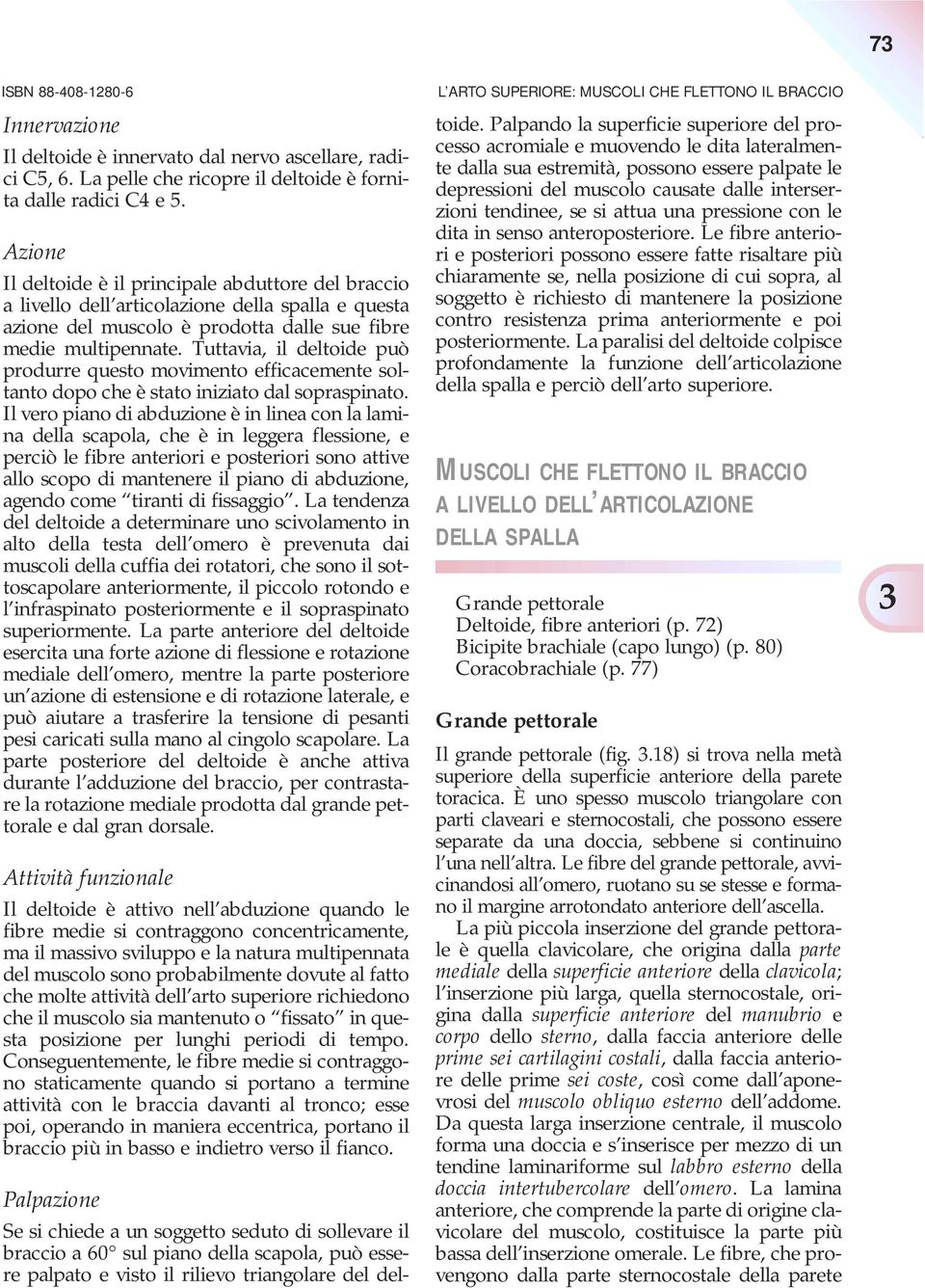 Tuttavia, il deltoide può produrre questo movimento efficacemente soltanto dopo che è stato iniziato dal sopraspinato.