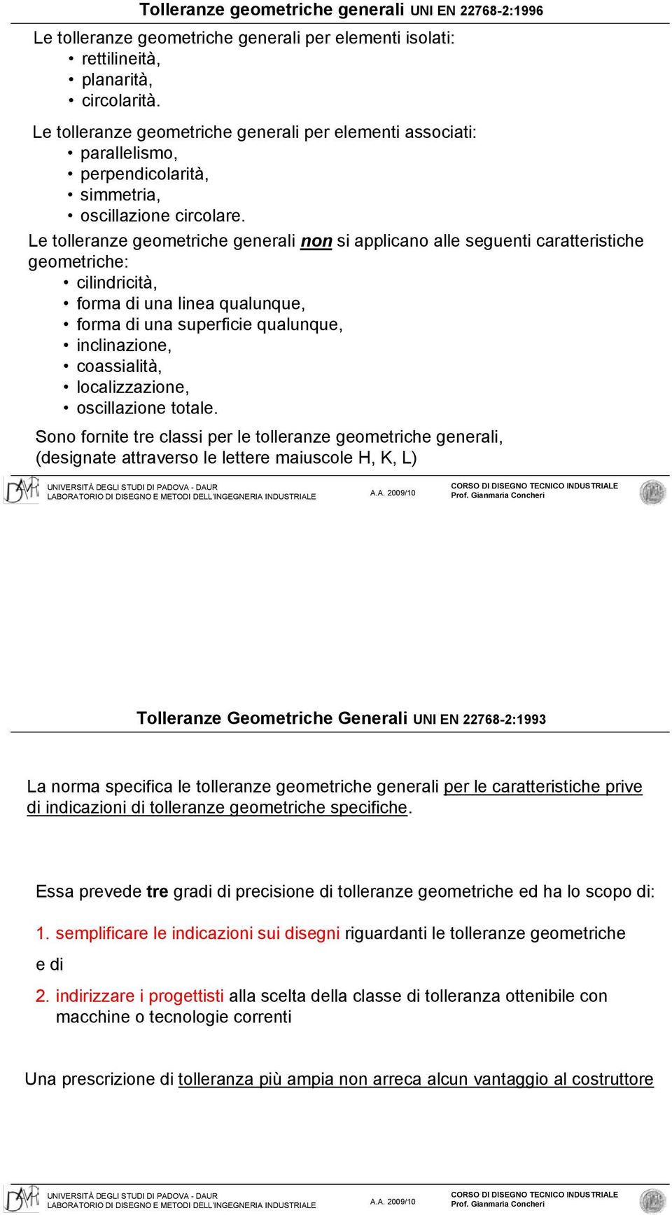 Le tolleranze geometriche generali non si applicano alle seguenti caratteristiche geometriche: cilindricità, forma di una linea qualunque, forma di una superficie qualunque, inclinazione,